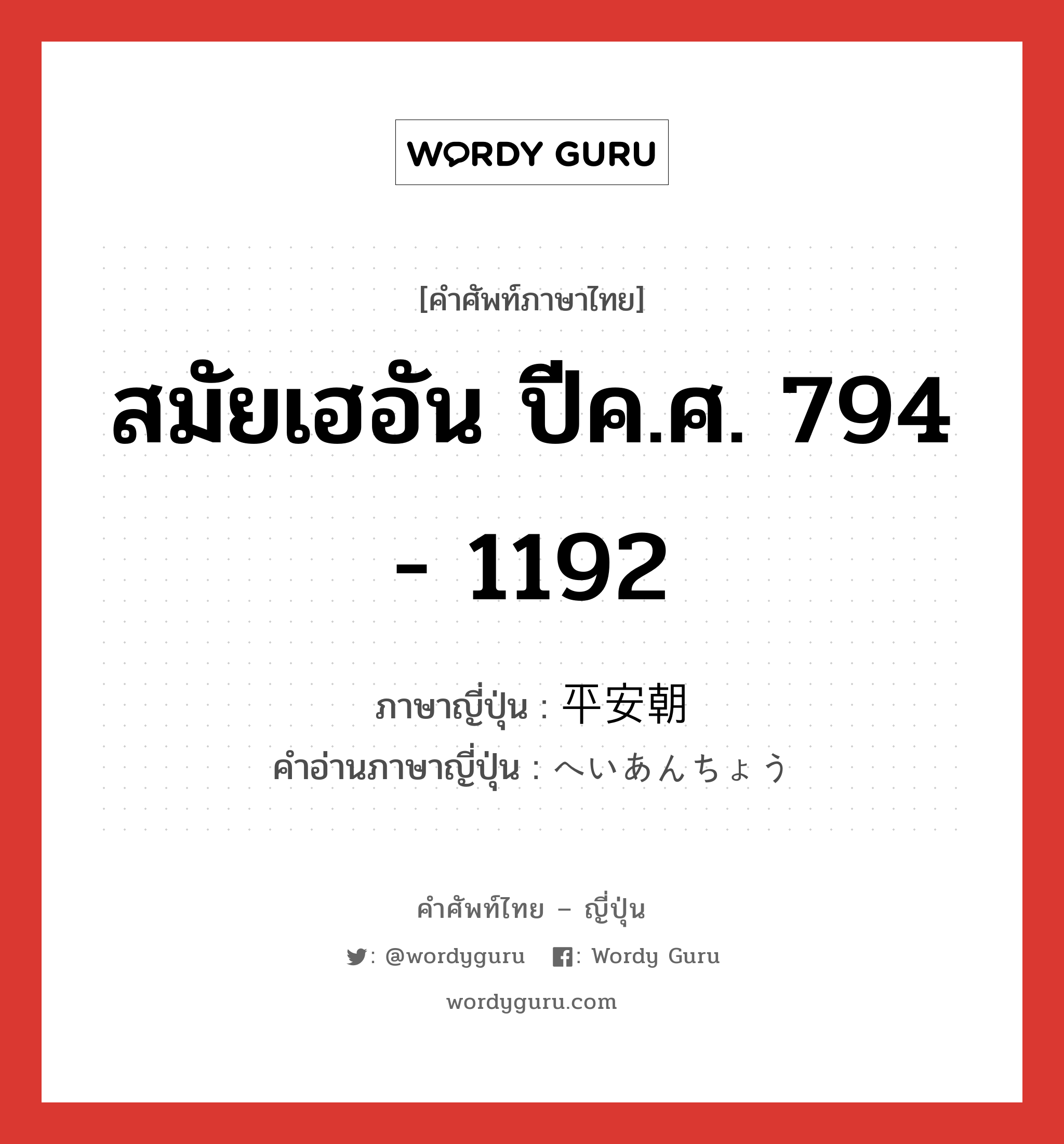 สมัยเฮอัน ปีค.ศ. 794 - 1192 ภาษาญี่ปุ่นคืออะไร, คำศัพท์ภาษาไทย - ญี่ปุ่น สมัยเฮอัน ปีค.ศ. 794 - 1192 ภาษาญี่ปุ่น 平安朝 คำอ่านภาษาญี่ปุ่น へいあんちょう หมวด n หมวด n