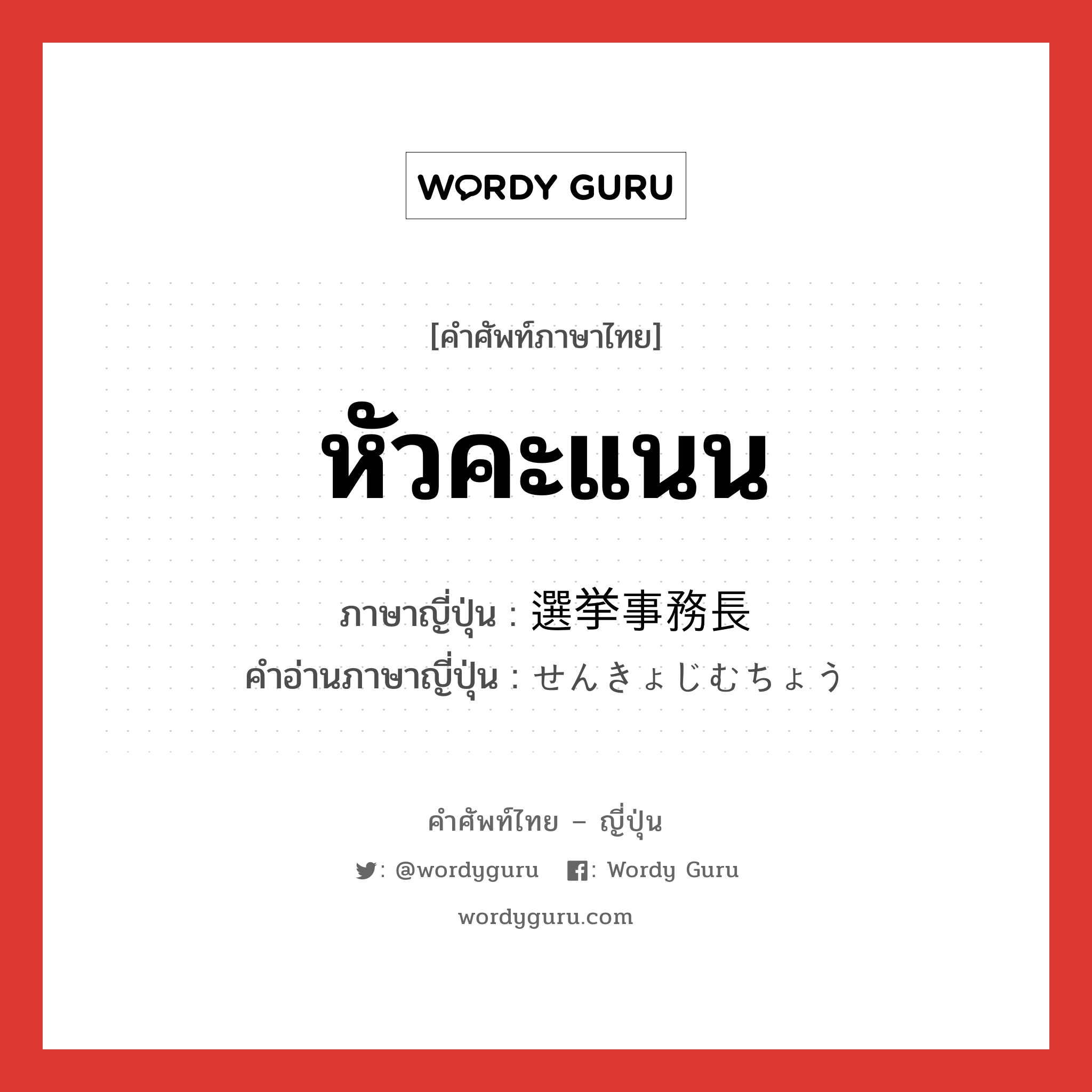 หัวคะแนน ภาษาญี่ปุ่นคืออะไร, คำศัพท์ภาษาไทย - ญี่ปุ่น หัวคะแนน ภาษาญี่ปุ่น 選挙事務長 คำอ่านภาษาญี่ปุ่น せんきょじむちょう หมวด n หมวด n