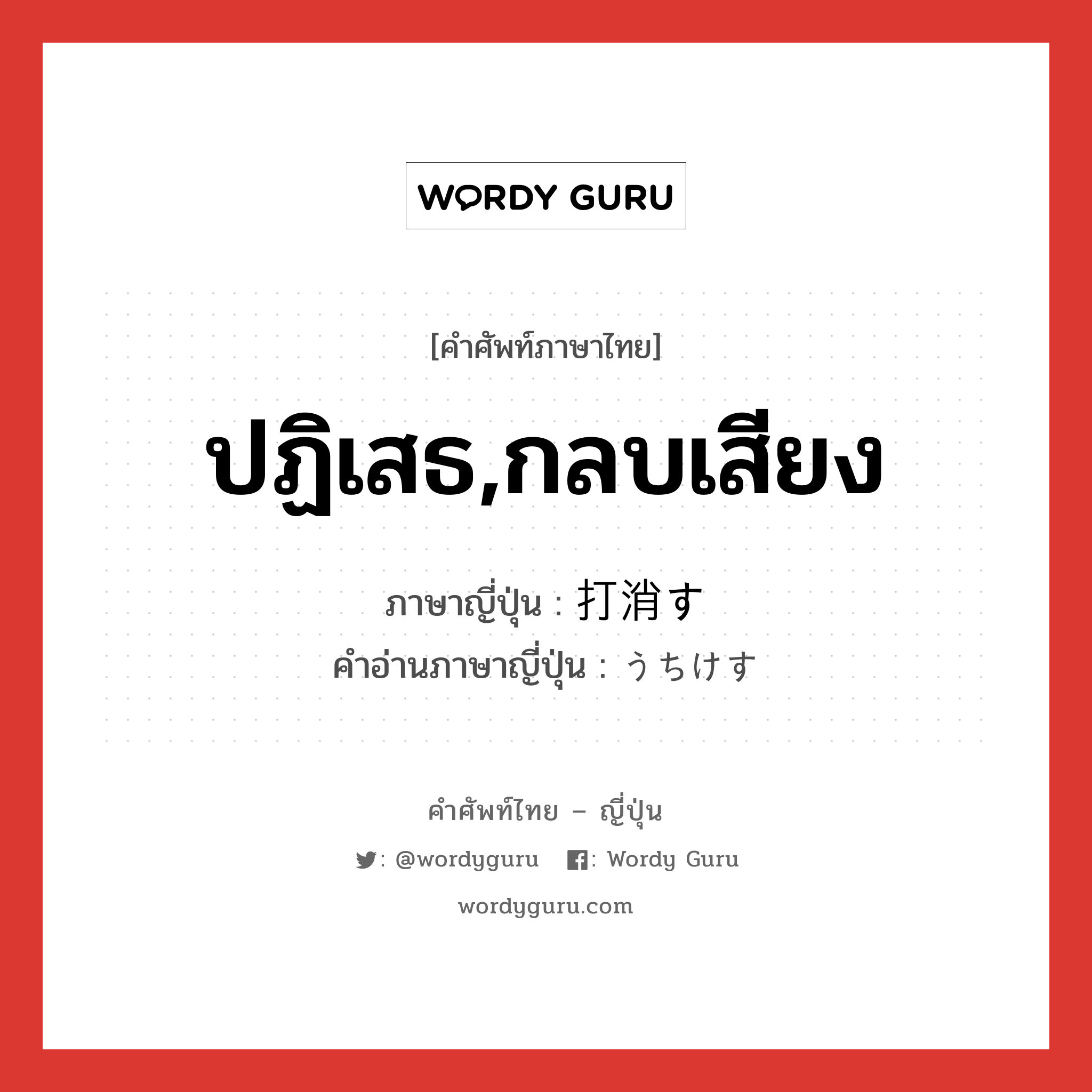 ปฏิเสธ,กลบเสียง ภาษาญี่ปุ่นคืออะไร, คำศัพท์ภาษาไทย - ญี่ปุ่น ปฏิเสธ,กลบเสียง ภาษาญี่ปุ่น 打消す คำอ่านภาษาญี่ปุ่น うちけす หมวด v5s หมวด v5s