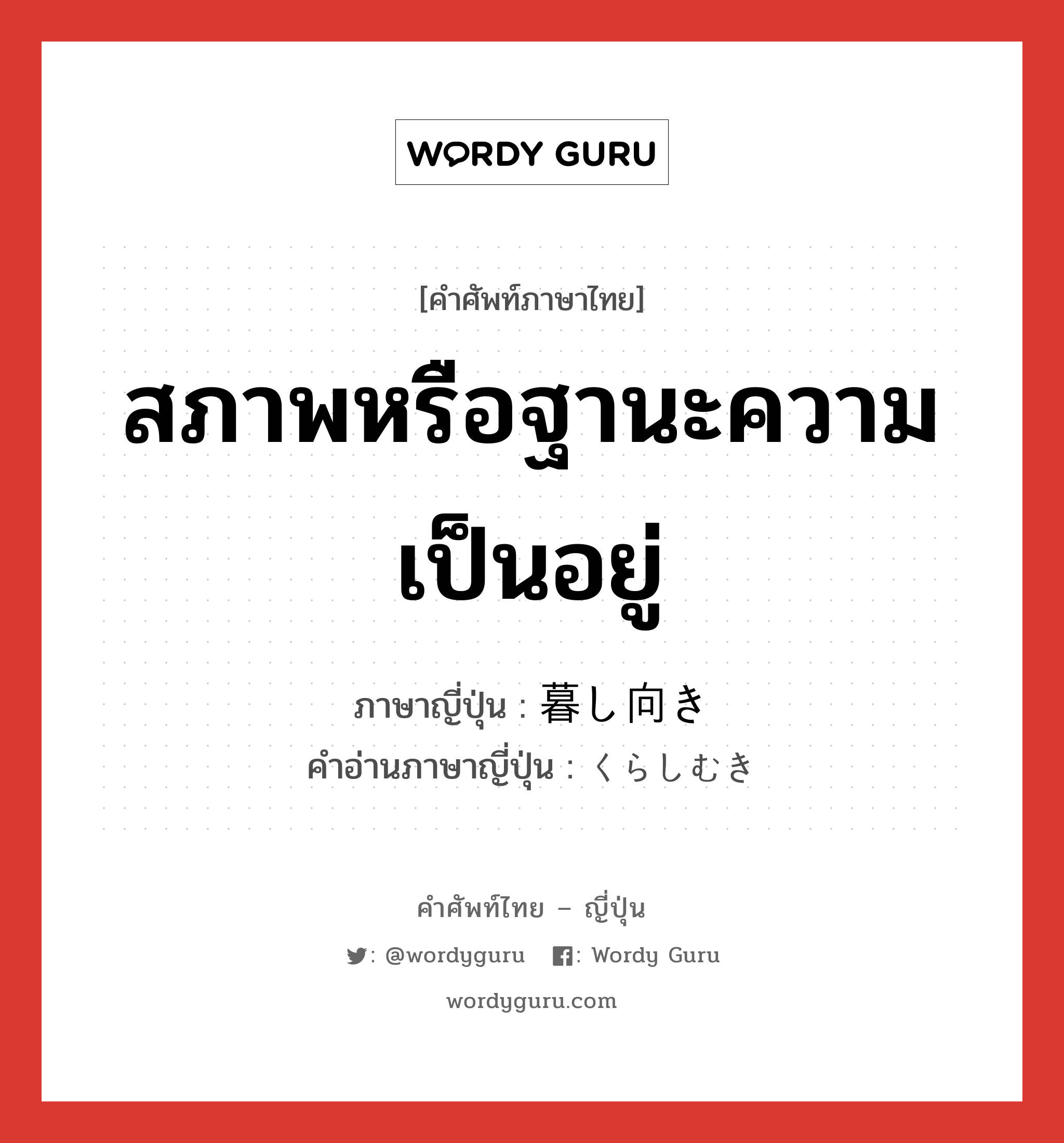 สภาพหรือฐานะความเป็นอยู่ ภาษาญี่ปุ่นคืออะไร, คำศัพท์ภาษาไทย - ญี่ปุ่น สภาพหรือฐานะความเป็นอยู่ ภาษาญี่ปุ่น 暮し向き คำอ่านภาษาญี่ปุ่น くらしむき หมวด n หมวด n