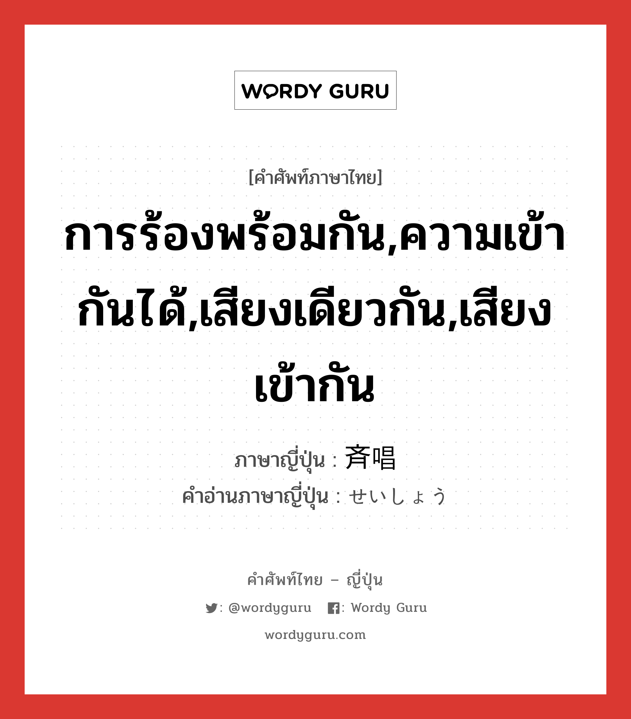 การร้องพร้อมกัน,ความเข้ากันได้,เสียงเดียวกัน,เสียงเข้ากัน ภาษาญี่ปุ่นคืออะไร, คำศัพท์ภาษาไทย - ญี่ปุ่น การร้องพร้อมกัน,ความเข้ากันได้,เสียงเดียวกัน,เสียงเข้ากัน ภาษาญี่ปุ่น 斉唱 คำอ่านภาษาญี่ปุ่น せいしょう หมวด n หมวด n