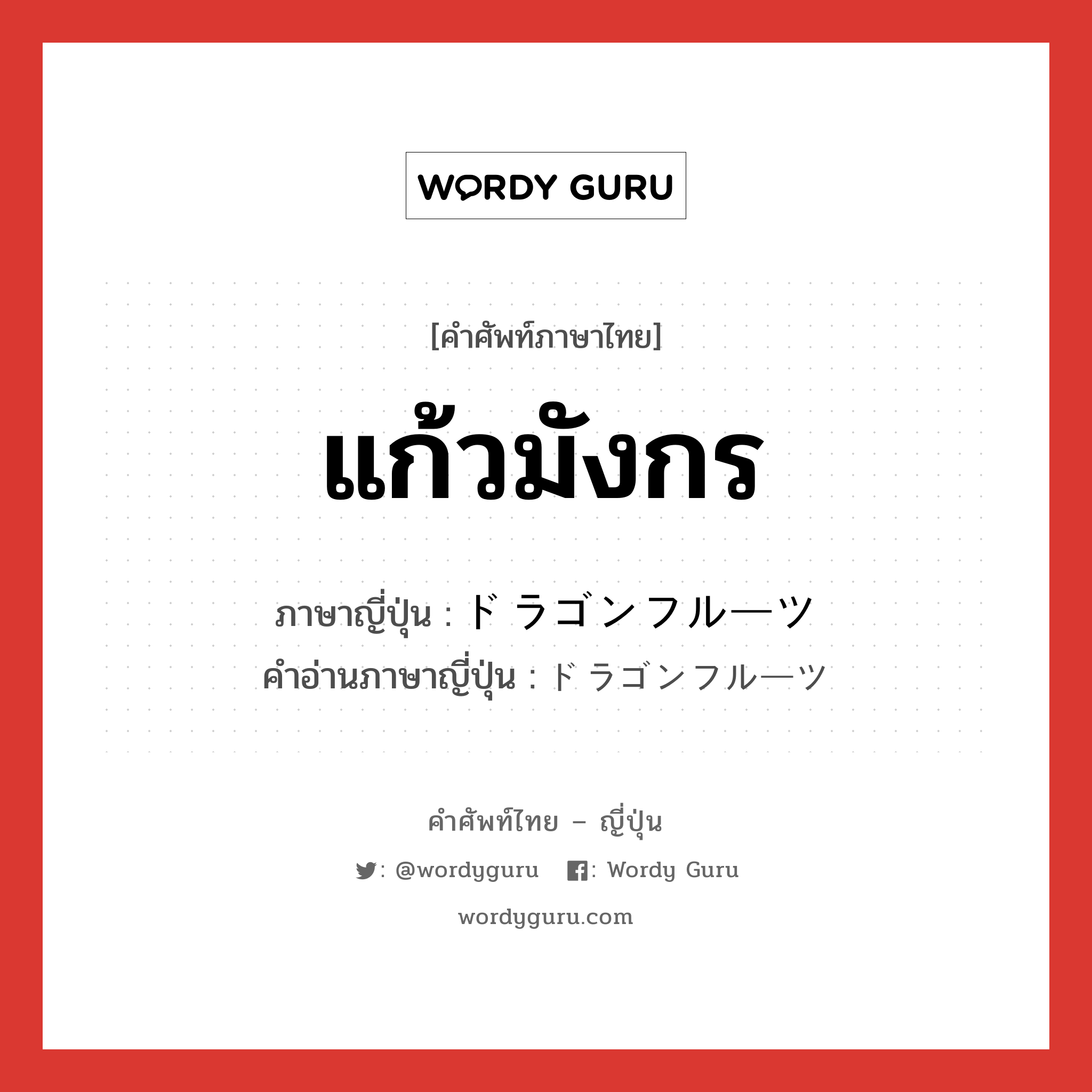 แก้วมังกร ภาษาญี่ปุ่นคืออะไร, คำศัพท์ภาษาไทย - ญี่ปุ่น แก้วมังกร ภาษาญี่ปุ่น ドラゴンフルーツ คำอ่านภาษาญี่ปุ่น ドラゴンフルーツ หมวด n หมวด n