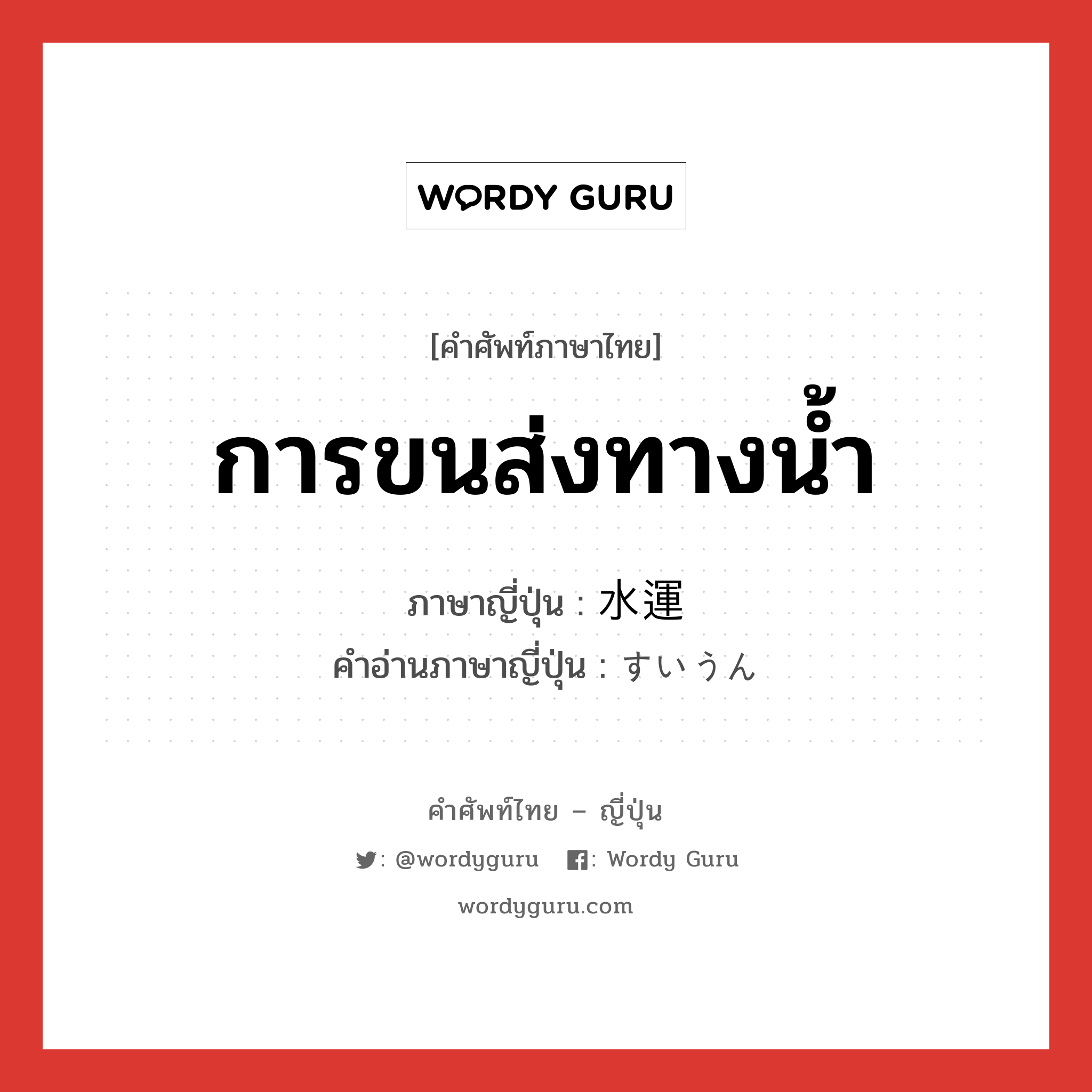 การขนส่งทางน้ำ ภาษาญี่ปุ่นคืออะไร, คำศัพท์ภาษาไทย - ญี่ปุ่น การขนส่งทางน้ำ ภาษาญี่ปุ่น 水運 คำอ่านภาษาญี่ปุ่น すいうん หมวด n หมวด n