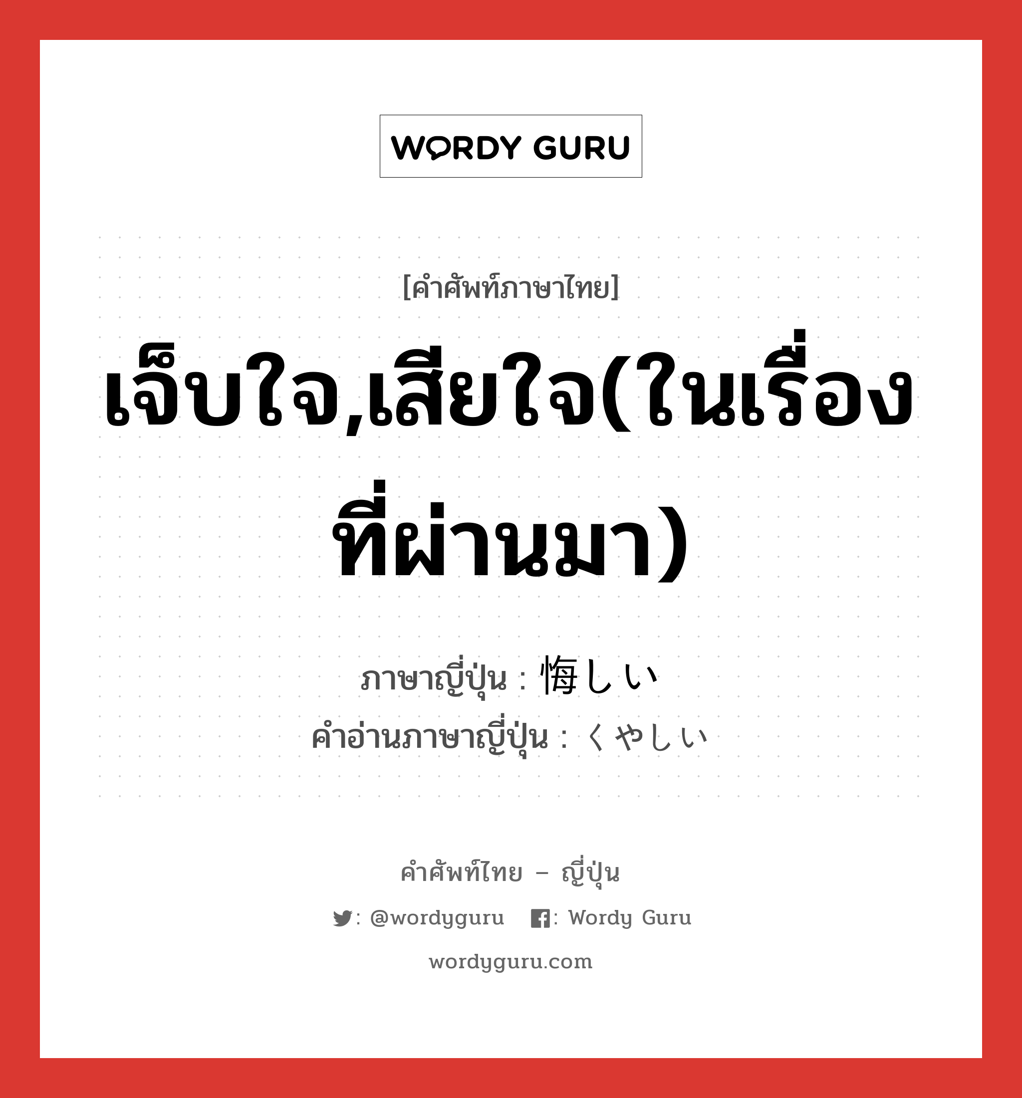 เจ็บใจ,เสียใจ(ในเรื่องที่ผ่านมา) ภาษาญี่ปุ่นคืออะไร, คำศัพท์ภาษาไทย - ญี่ปุ่น เจ็บใจ,เสียใจ(ในเรื่องที่ผ่านมา) ภาษาญี่ปุ่น 悔しい คำอ่านภาษาญี่ปุ่น くやしい หมวด adj-i หมวด adj-i