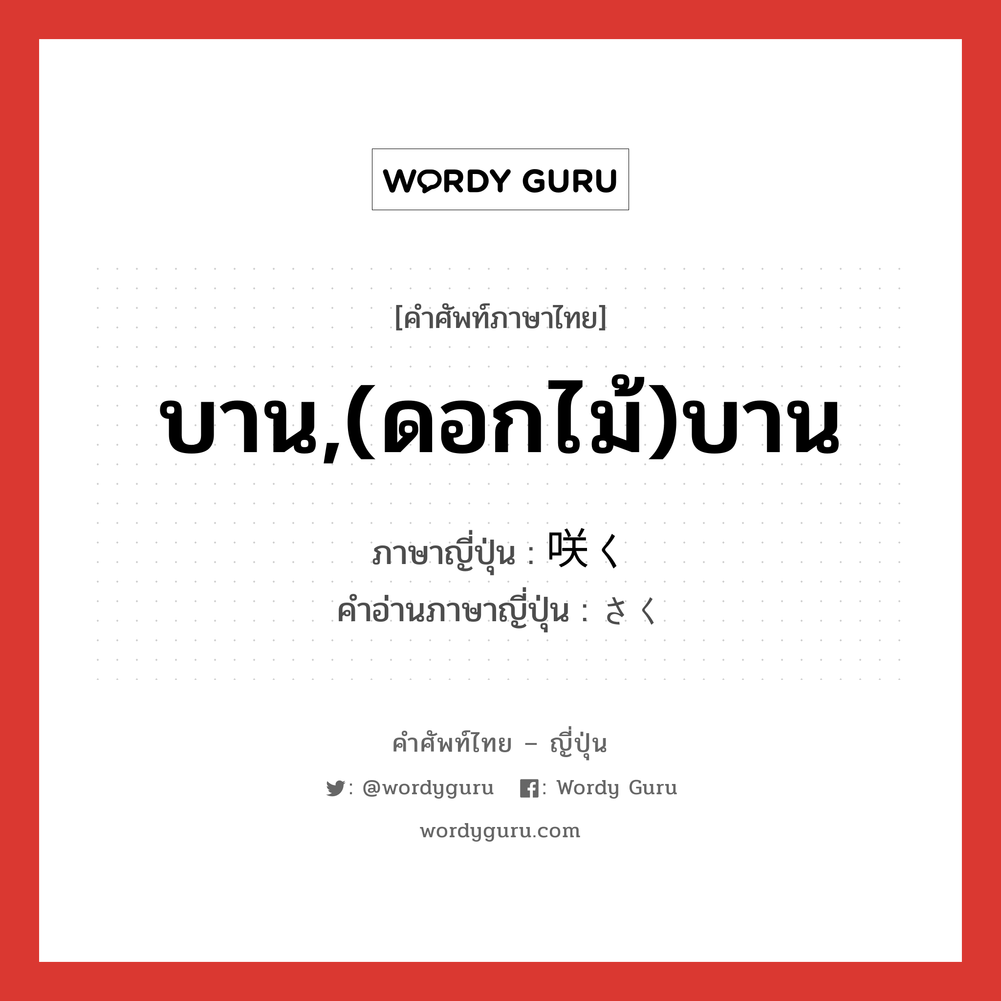 บาน,(ดอกไม้)บาน ภาษาญี่ปุ่นคืออะไร, คำศัพท์ภาษาไทย - ญี่ปุ่น บาน,(ดอกไม้)บาน ภาษาญี่ปุ่น 咲く คำอ่านภาษาญี่ปุ่น さく หมวด v5k หมวด v5k