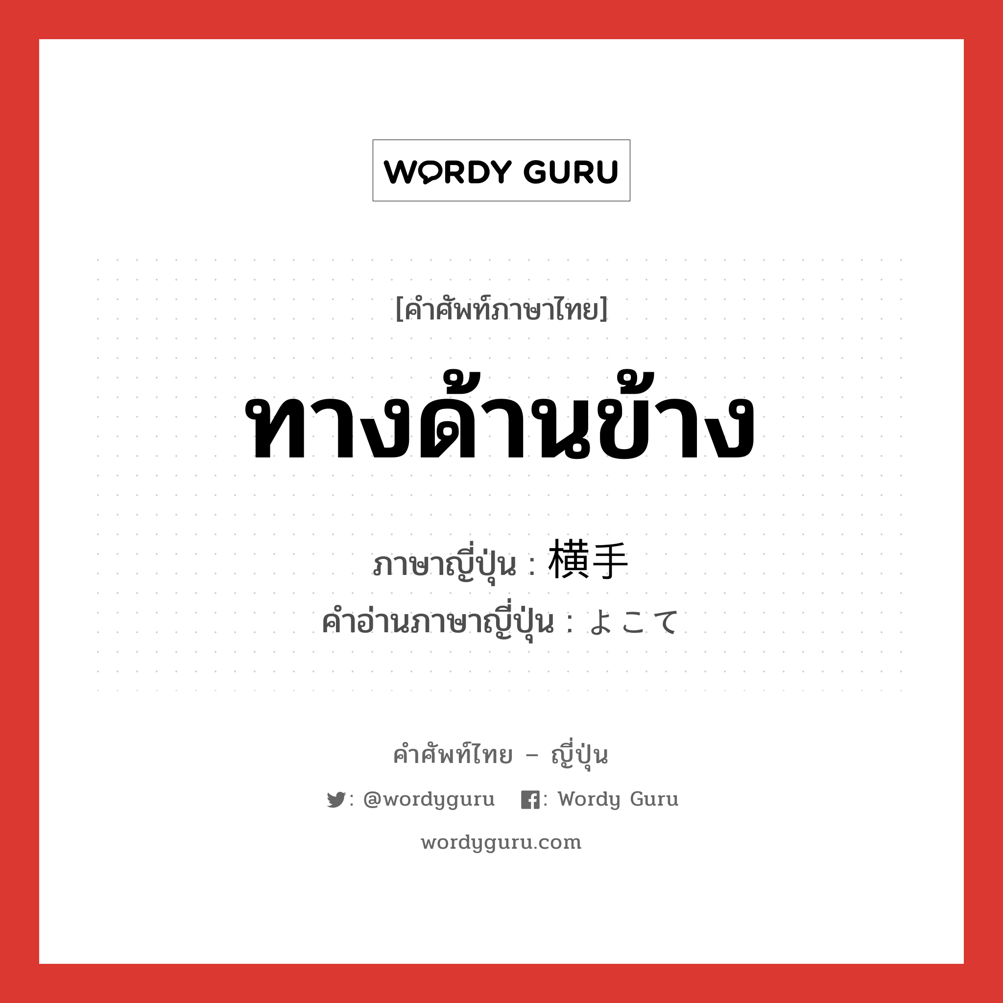 ทางด้านข้าง ภาษาญี่ปุ่นคืออะไร, คำศัพท์ภาษาไทย - ญี่ปุ่น ทางด้านข้าง ภาษาญี่ปุ่น 横手 คำอ่านภาษาญี่ปุ่น よこて หมวด n หมวด n