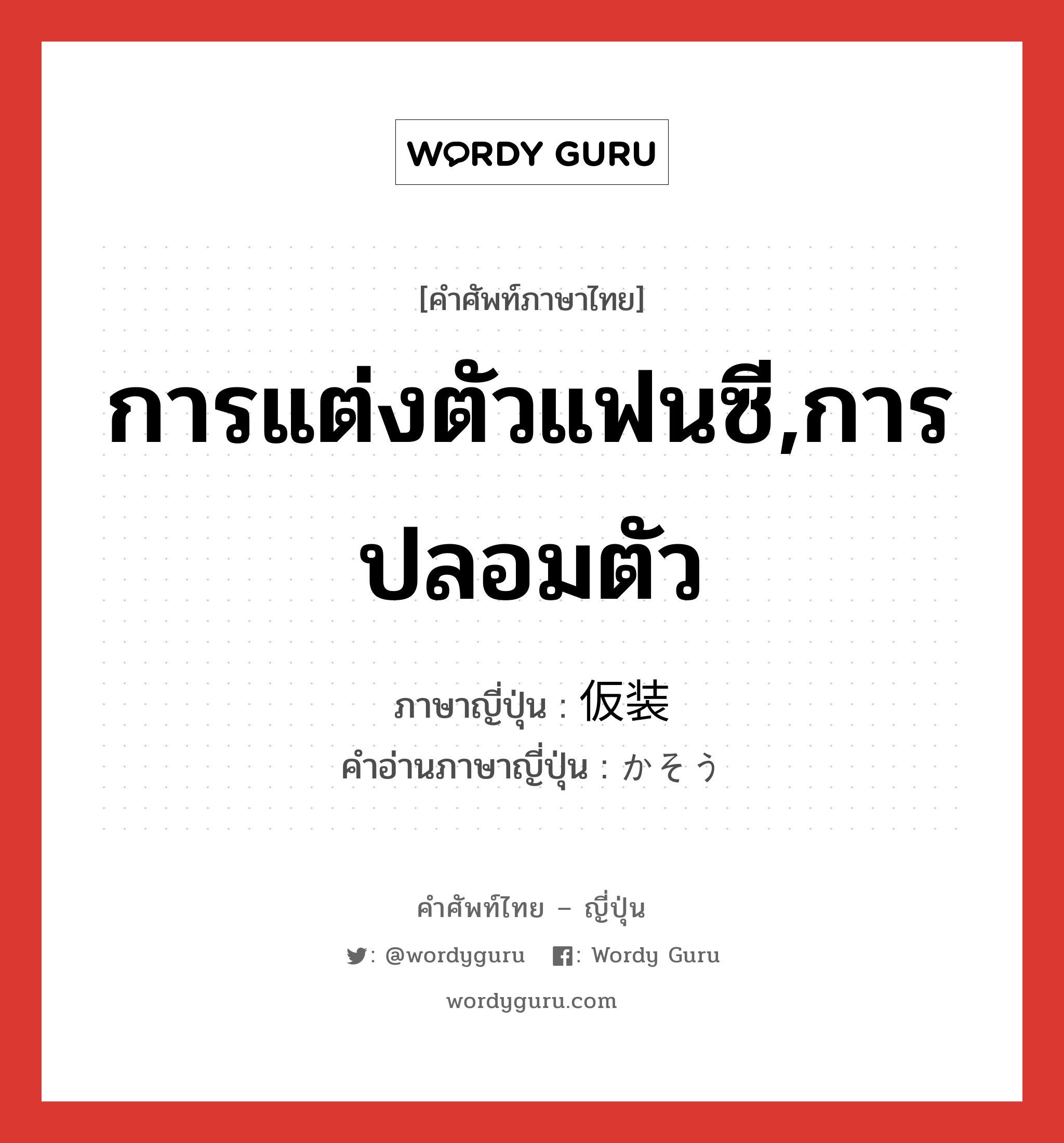 การแต่งตัวแฟนซี,การปลอมตัว ภาษาญี่ปุ่นคืออะไร, คำศัพท์ภาษาไทย - ญี่ปุ่น การแต่งตัวแฟนซี,การปลอมตัว ภาษาญี่ปุ่น 仮装 คำอ่านภาษาญี่ปุ่น かそう หมวด n หมวด n