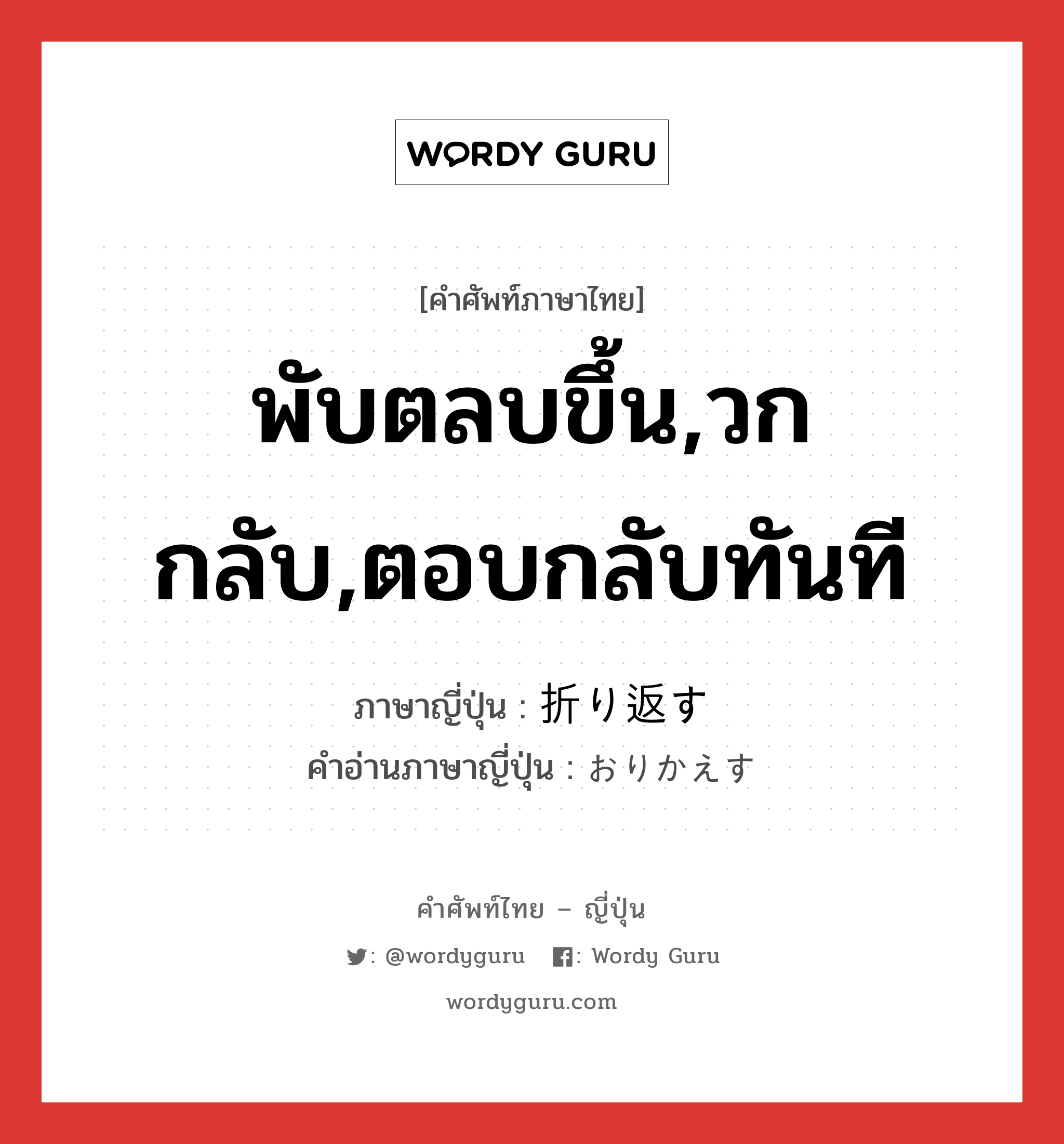 พับตลบขึ้น,วกกลับ,ตอบกลับทันที ภาษาญี่ปุ่นคืออะไร, คำศัพท์ภาษาไทย - ญี่ปุ่น พับตลบขึ้น,วกกลับ,ตอบกลับทันที ภาษาญี่ปุ่น 折り返す คำอ่านภาษาญี่ปุ่น おりかえす หมวด v5s หมวด v5s