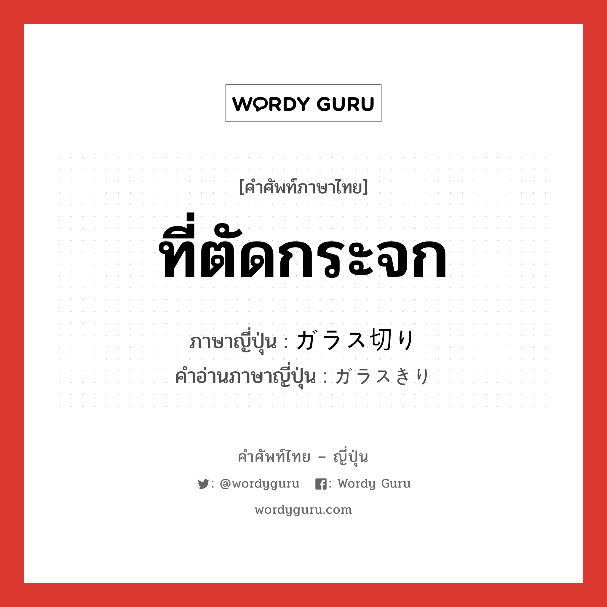 ที่ตัดกระจก ภาษาญี่ปุ่นคืออะไร, คำศัพท์ภาษาไทย - ญี่ปุ่น ที่ตัดกระจก ภาษาญี่ปุ่น ガラス切り คำอ่านภาษาญี่ปุ่น ガラスきり หมวด n หมวด n