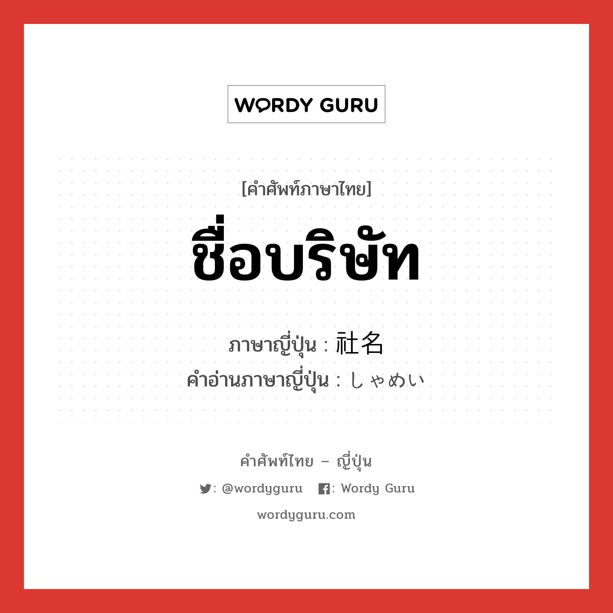 ชื่อบริษัท ภาษาญี่ปุ่นคืออะไร, คำศัพท์ภาษาไทย - ญี่ปุ่น ชื่อบริษัท ภาษาญี่ปุ่น 社名 คำอ่านภาษาญี่ปุ่น しゃめい หมวด n หมวด n