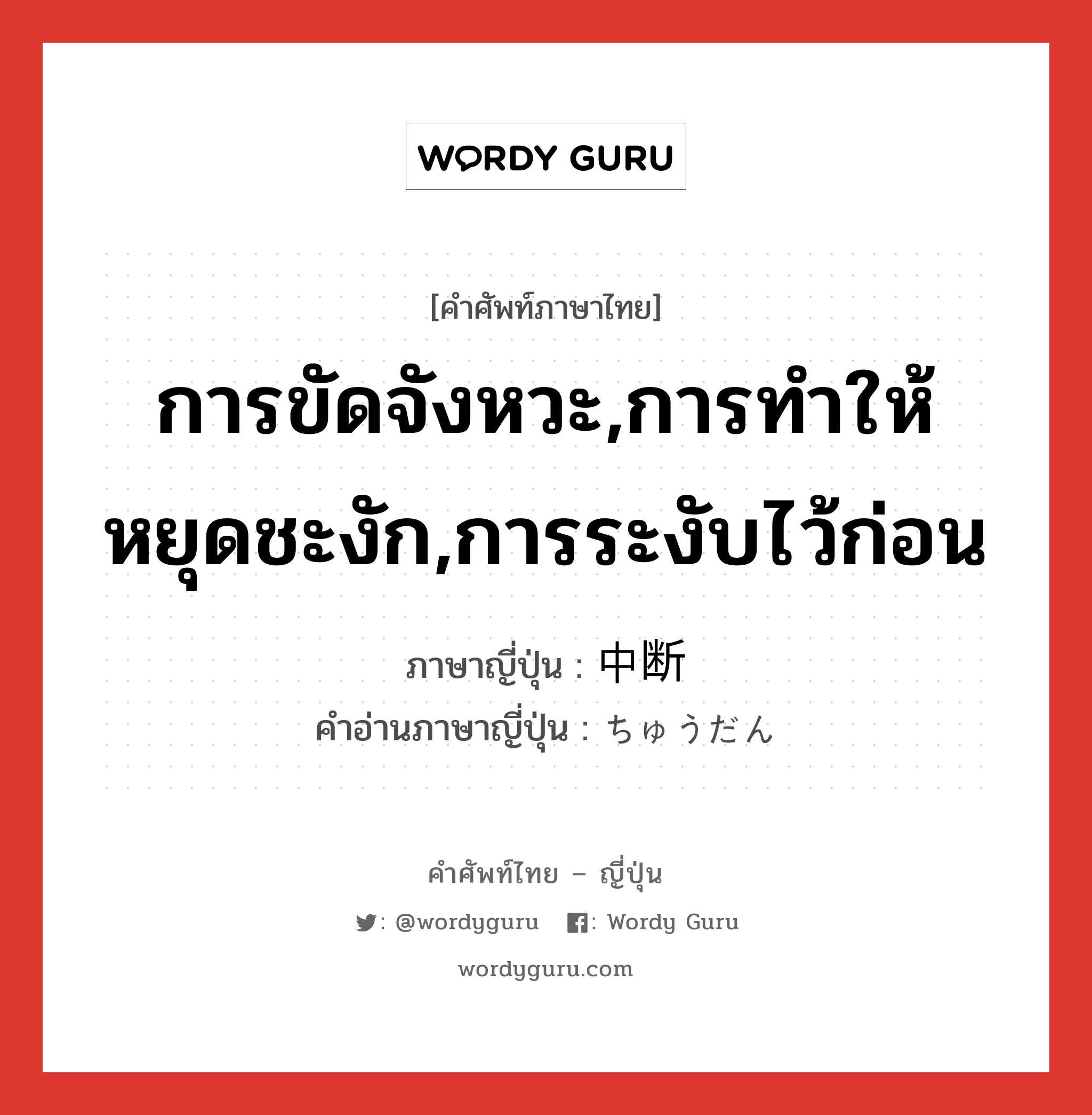 การขัดจังหวะ,การทำให้หยุดชะงัก,การระงับไว้ก่อน ภาษาญี่ปุ่นคืออะไร, คำศัพท์ภาษาไทย - ญี่ปุ่น การขัดจังหวะ,การทำให้หยุดชะงัก,การระงับไว้ก่อน ภาษาญี่ปุ่น 中断 คำอ่านภาษาญี่ปุ่น ちゅうだん หมวด n หมวด n