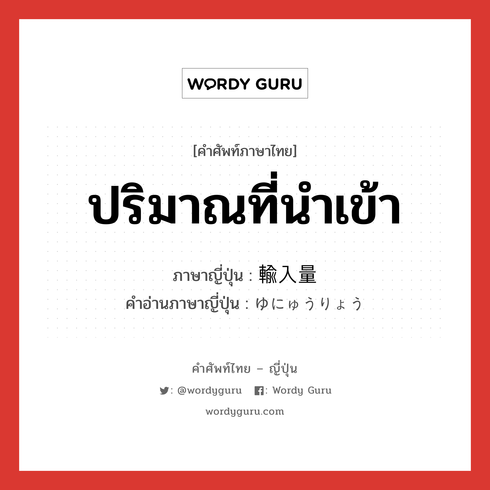 ปริมาณที่นำเข้า ภาษาญี่ปุ่นคืออะไร, คำศัพท์ภาษาไทย - ญี่ปุ่น ปริมาณที่นำเข้า ภาษาญี่ปุ่น 輸入量 คำอ่านภาษาญี่ปุ่น ゆにゅうりょう หมวด n หมวด n