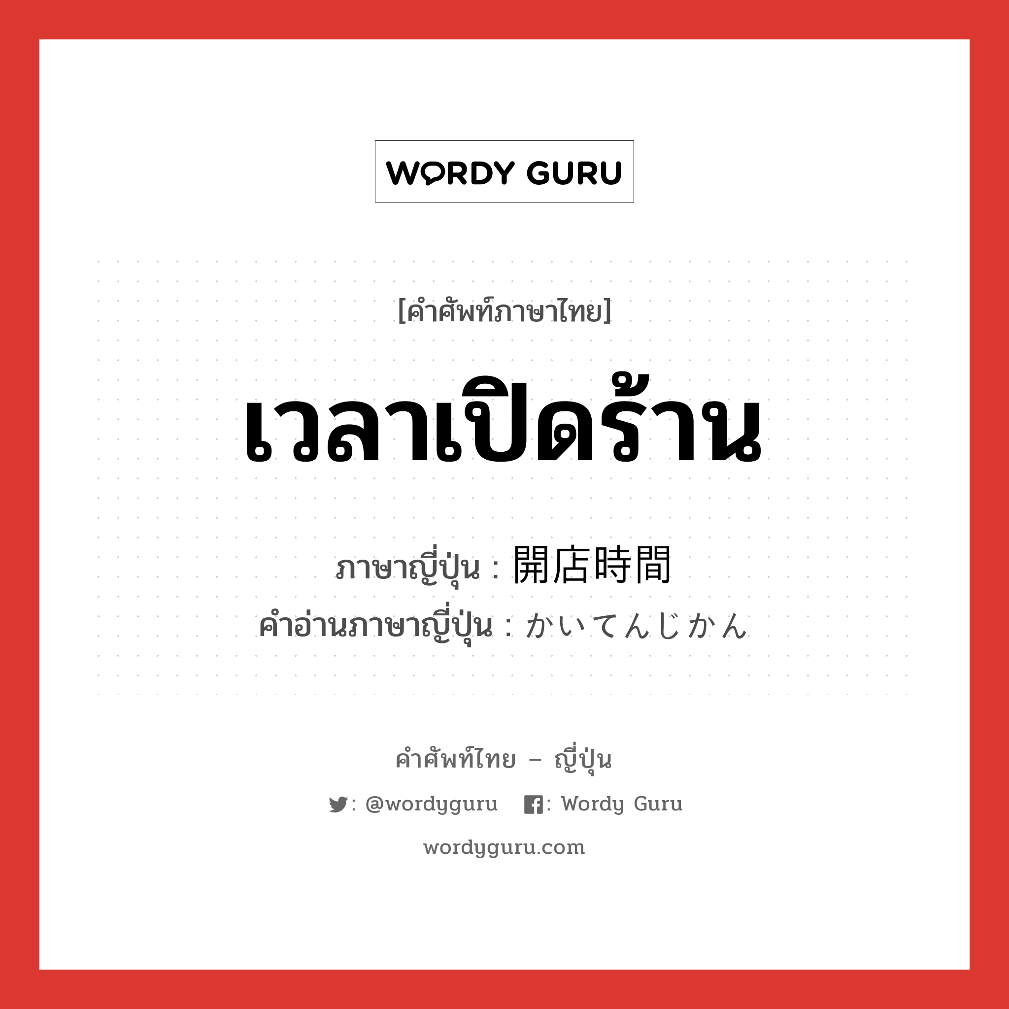 เวลาเปิดร้าน ภาษาญี่ปุ่นคืออะไร, คำศัพท์ภาษาไทย - ญี่ปุ่น เวลาเปิดร้าน ภาษาญี่ปุ่น 開店時間 คำอ่านภาษาญี่ปุ่น かいてんじかん หมวด n หมวด n