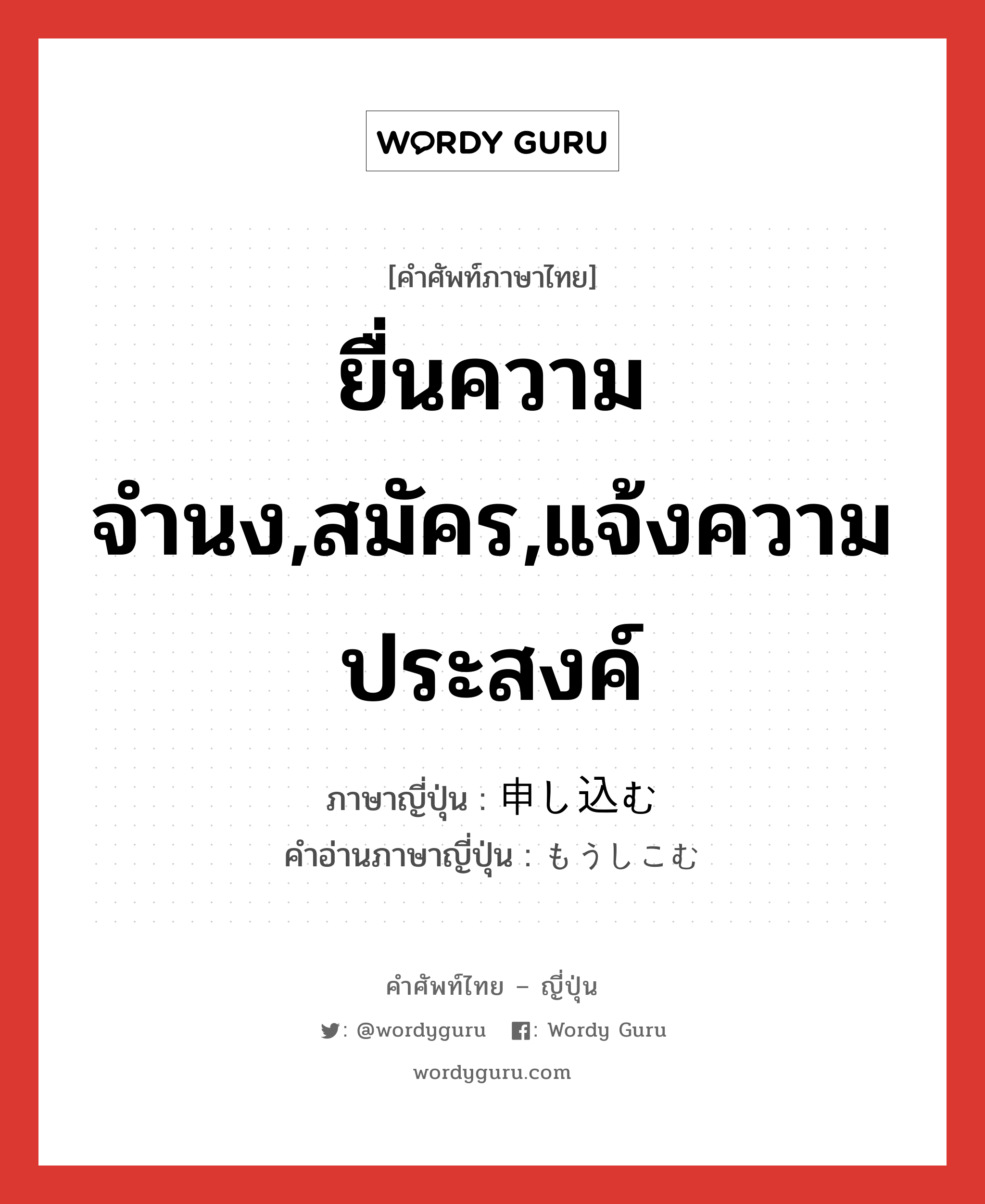 ยื่นความจำนง,สมัคร,แจ้งความประสงค์ ภาษาญี่ปุ่นคืออะไร, คำศัพท์ภาษาไทย - ญี่ปุ่น ยื่นความจำนง,สมัคร,แจ้งความประสงค์ ภาษาญี่ปุ่น 申し込む คำอ่านภาษาญี่ปุ่น もうしこむ หมวด v5u หมวด v5u