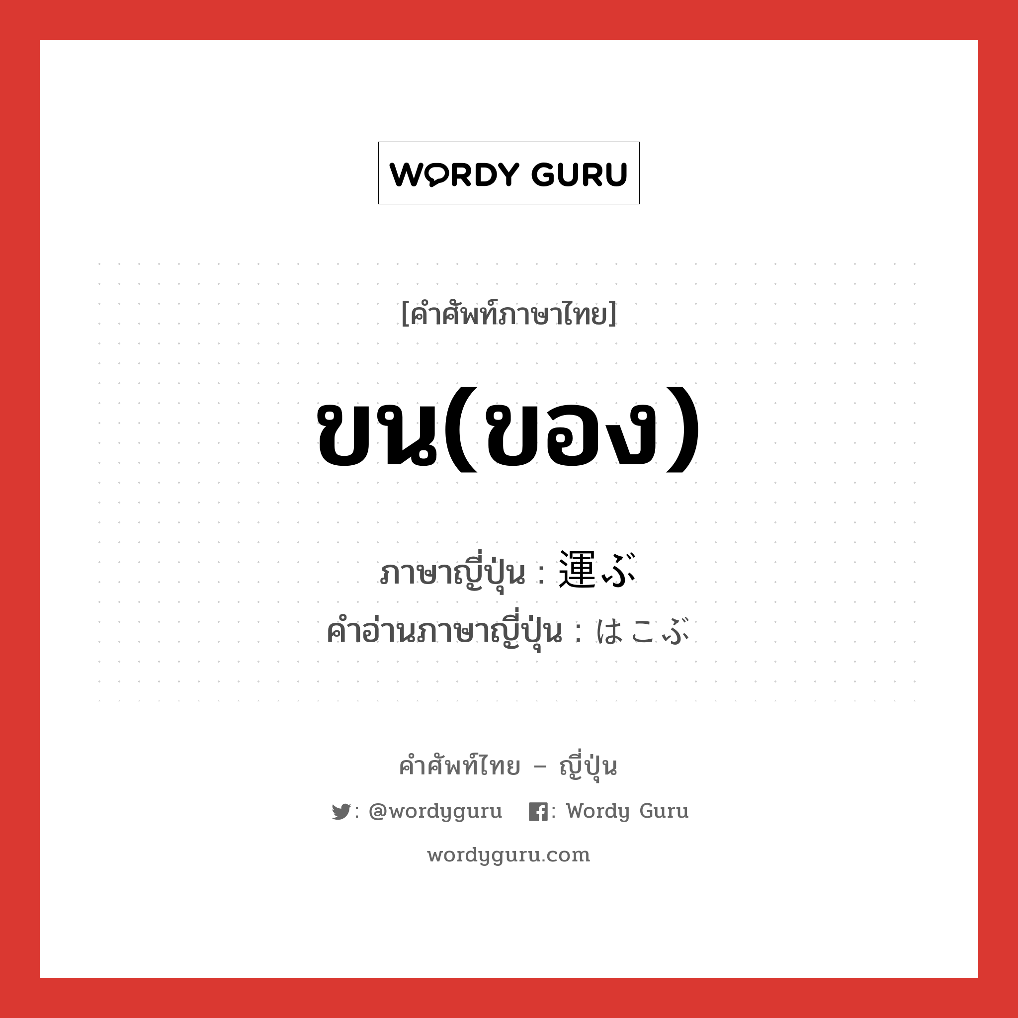 ขน(ของ) ภาษาญี่ปุ่นคืออะไร, คำศัพท์ภาษาไทย - ญี่ปุ่น ขน(ของ) ภาษาญี่ปุ่น 運ぶ คำอ่านภาษาญี่ปุ่น はこぶ หมวด v5b หมวด v5b