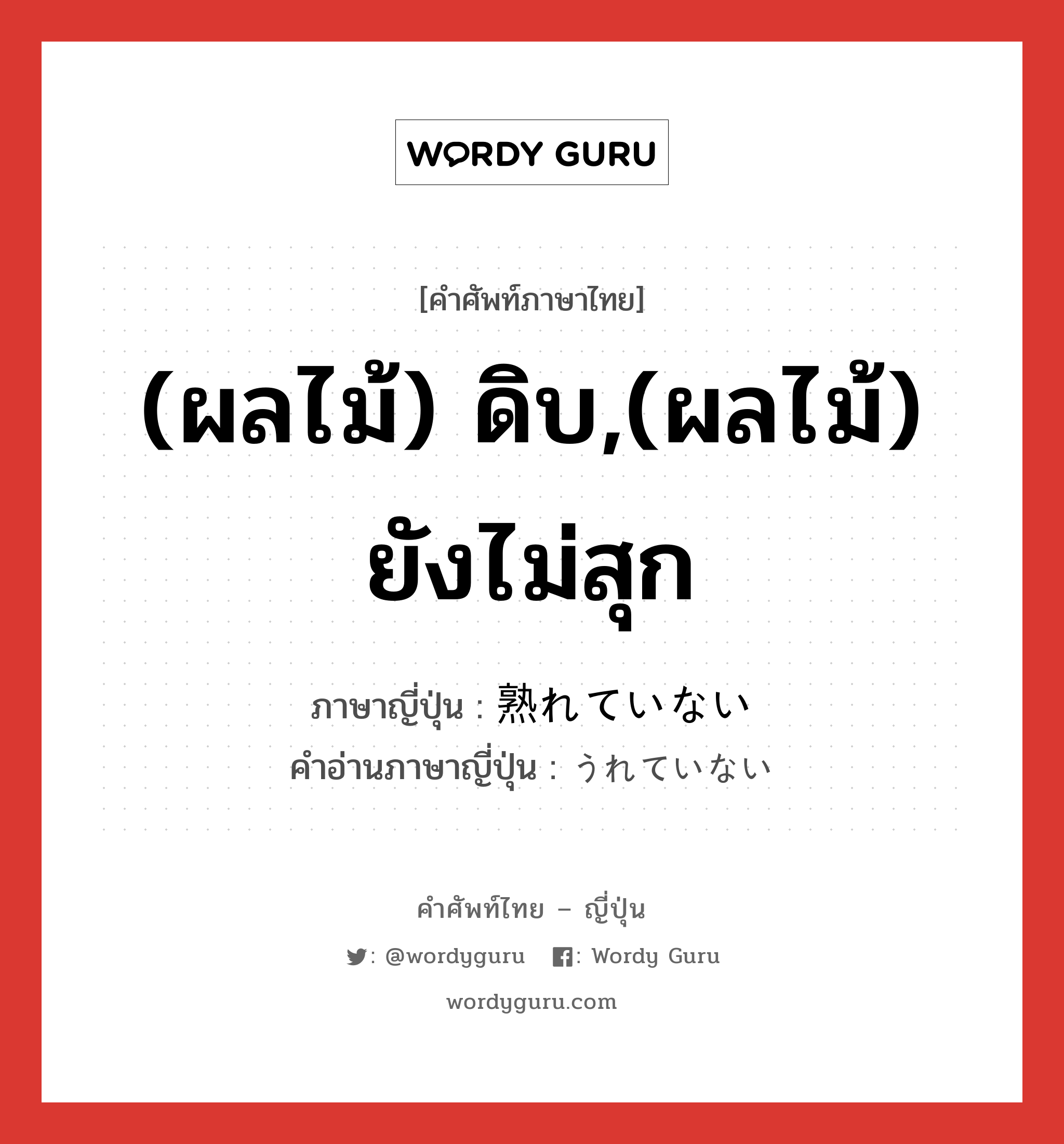 (ผลไม้) ดิบ,(ผลไม้) ยังไม่สุก ภาษาญี่ปุ่นคืออะไร, คำศัพท์ภาษาไทย - ญี่ปุ่น (ผลไม้) ดิบ,(ผลไม้) ยังไม่สุก ภาษาญี่ปุ่น 熟れていない คำอ่านภาษาญี่ปุ่น うれていない หมวด n หมวด n