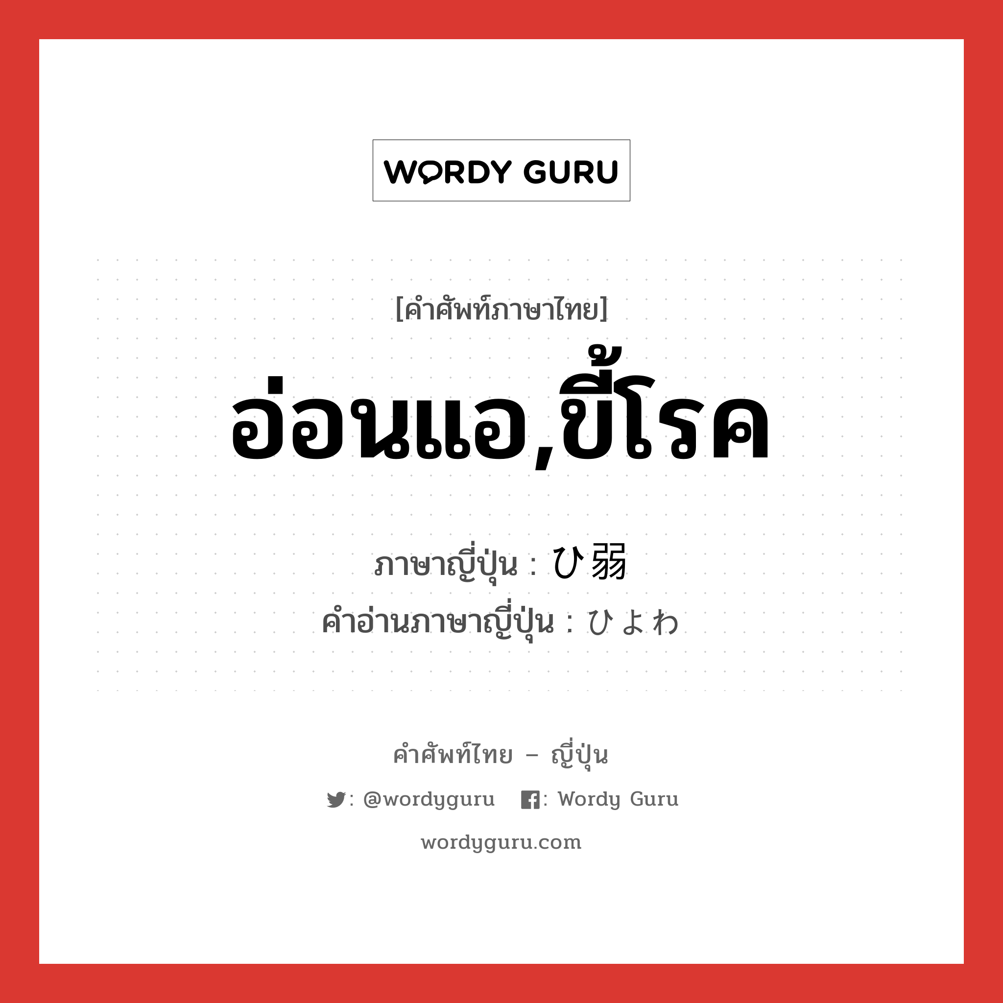 อ่อนแอ,ขี้โรค ภาษาญี่ปุ่นคืออะไร, คำศัพท์ภาษาไทย - ญี่ปุ่น อ่อนแอ,ขี้โรค ภาษาญี่ปุ่น ひ弱 คำอ่านภาษาญี่ปุ่น ひよわ หมวด adj-na หมวด adj-na