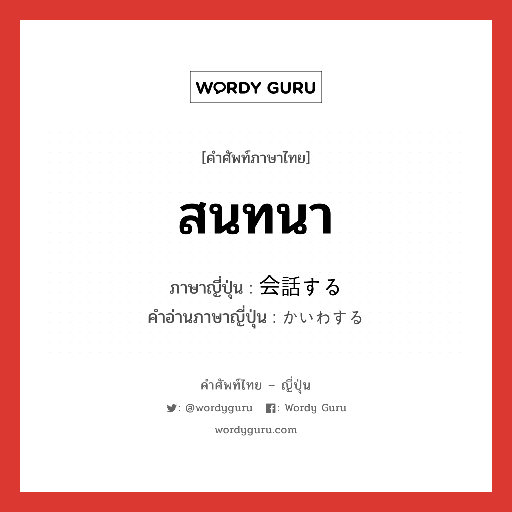 สนทนา ภาษาญี่ปุ่นคืออะไร, คำศัพท์ภาษาไทย - ญี่ปุ่น สนทนา ภาษาญี่ปุ่น 会話する คำอ่านภาษาญี่ปุ่น かいわする หมวด v หมวด v