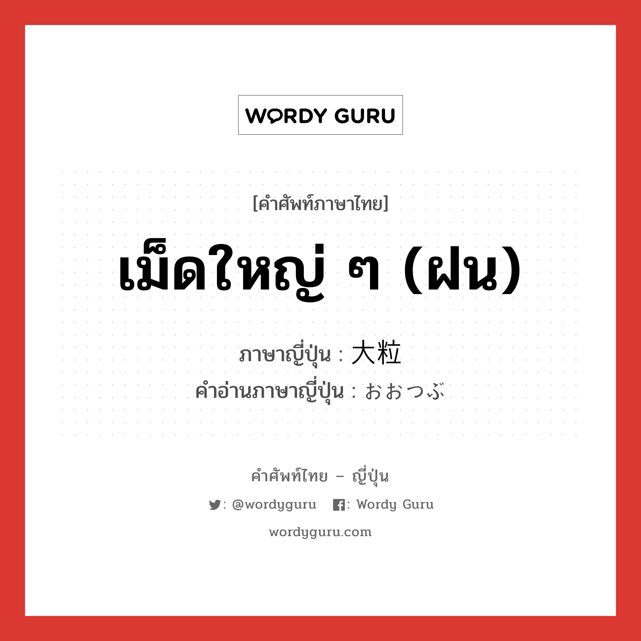 เม็ดใหญ่ ๆ (ฝน) ภาษาญี่ปุ่นคืออะไร, คำศัพท์ภาษาไทย - ญี่ปุ่น เม็ดใหญ่ ๆ (ฝน) ภาษาญี่ปุ่น 大粒 คำอ่านภาษาญี่ปุ่น おおつぶ หมวด adj-na หมวด adj-na