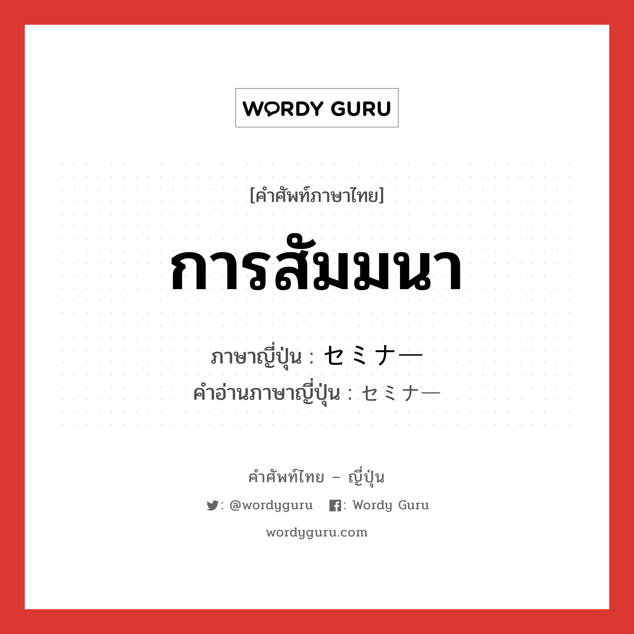 การสัมมนา ภาษาญี่ปุ่นคืออะไร, คำศัพท์ภาษาไทย - ญี่ปุ่น การสัมมนา ภาษาญี่ปุ่น セミナー คำอ่านภาษาญี่ปุ่น セミナー หมวด n หมวด n