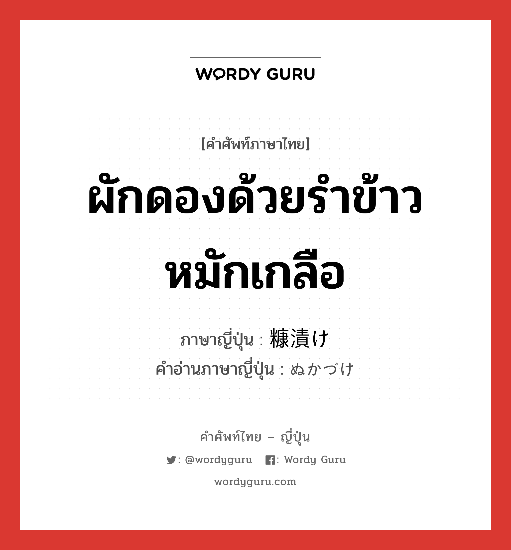 ผักดองด้วยรำข้าวหมักเกลือ ภาษาญี่ปุ่นคืออะไร, คำศัพท์ภาษาไทย - ญี่ปุ่น ผักดองด้วยรำข้าวหมักเกลือ ภาษาญี่ปุ่น 糠漬け คำอ่านภาษาญี่ปุ่น ぬかづけ หมวด n หมวด n