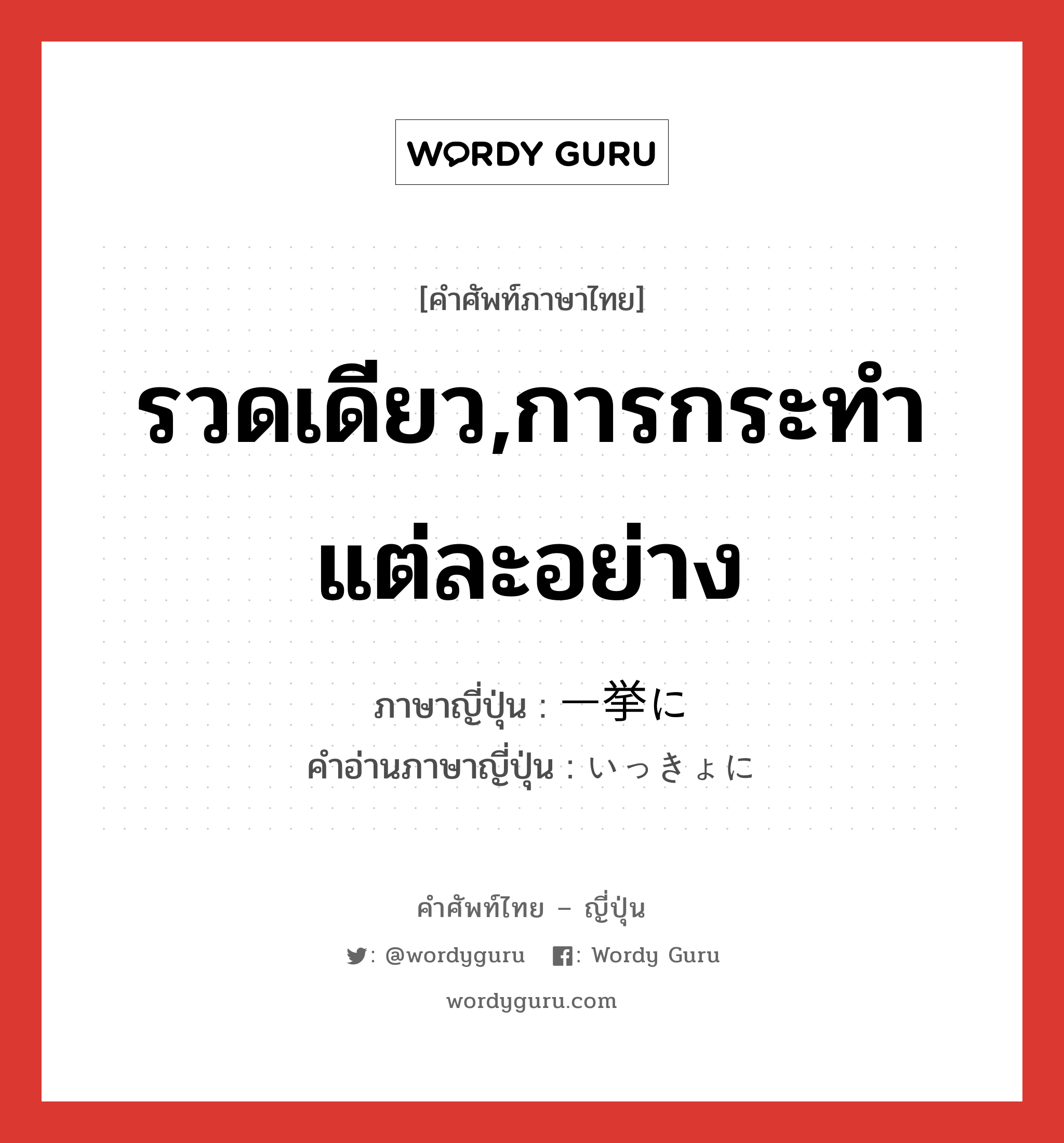 รวดเดียว,การกระทำแต่ละอย่าง ภาษาญี่ปุ่นคืออะไร, คำศัพท์ภาษาไทย - ญี่ปุ่น รวดเดียว,การกระทำแต่ละอย่าง ภาษาญี่ปุ่น 一挙に คำอ่านภาษาญี่ปุ่น いっきょに หมวด adv หมวด adv