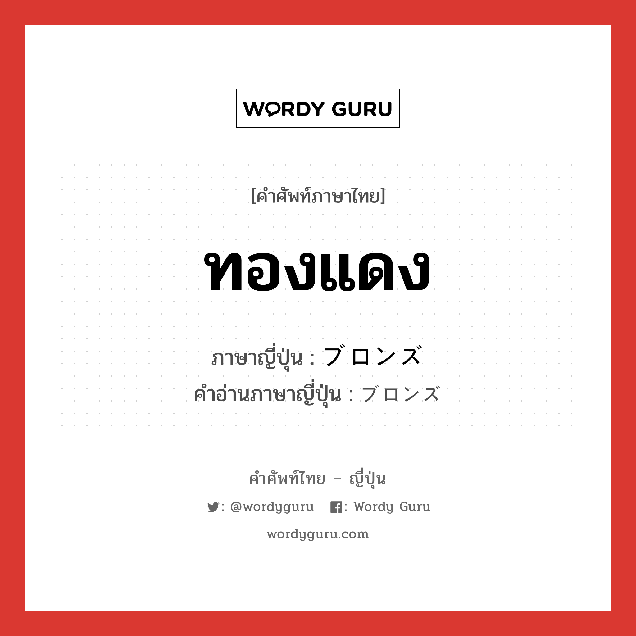 ทองแดง ภาษาญี่ปุ่นคืออะไร, คำศัพท์ภาษาไทย - ญี่ปุ่น ทองแดง ภาษาญี่ปุ่น ブロンズ คำอ่านภาษาญี่ปุ่น ブロンズ หมวด n หมวด n