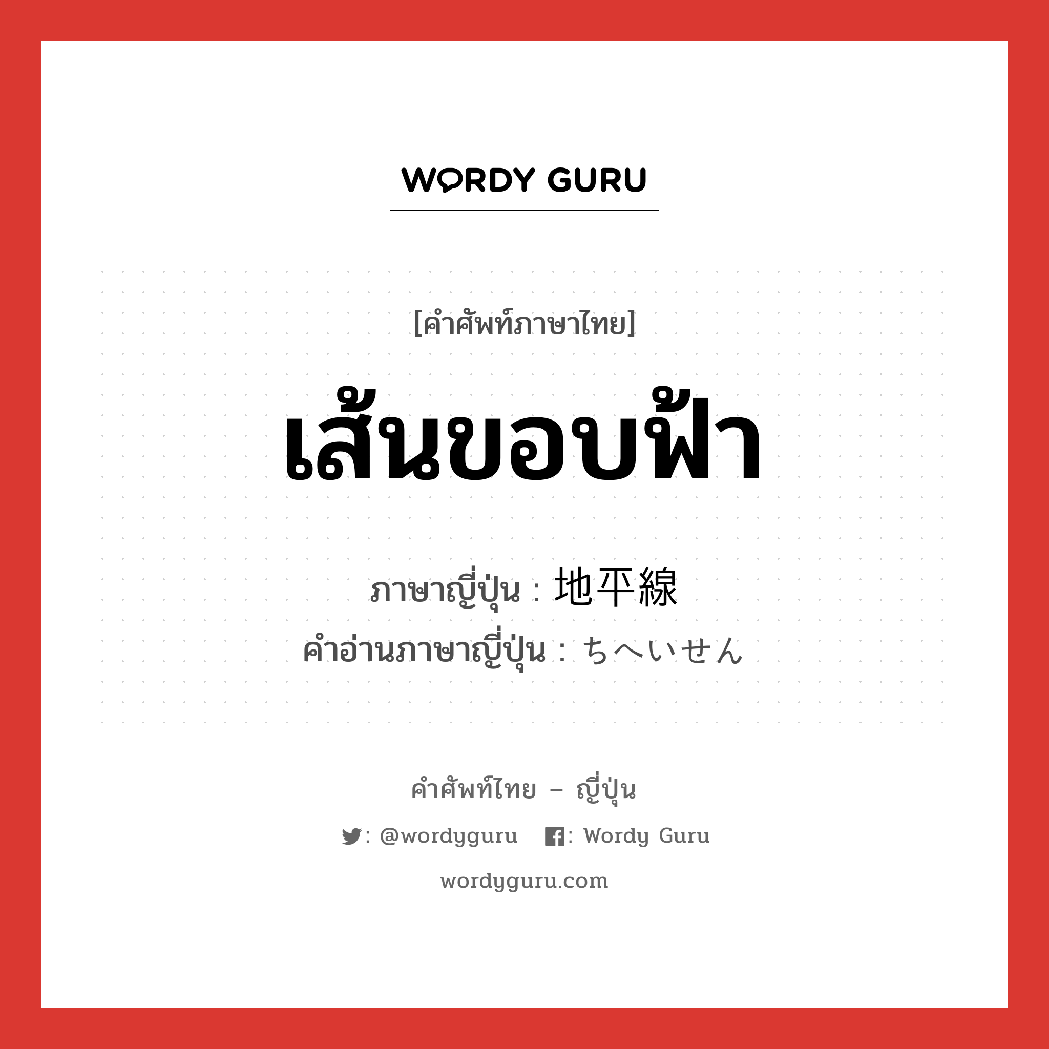 เส้นขอบฟ้า ภาษาญี่ปุ่นคืออะไร, คำศัพท์ภาษาไทย - ญี่ปุ่น เส้นขอบฟ้า ภาษาญี่ปุ่น 地平線 คำอ่านภาษาญี่ปุ่น ちへいせん หมวด n หมวด n