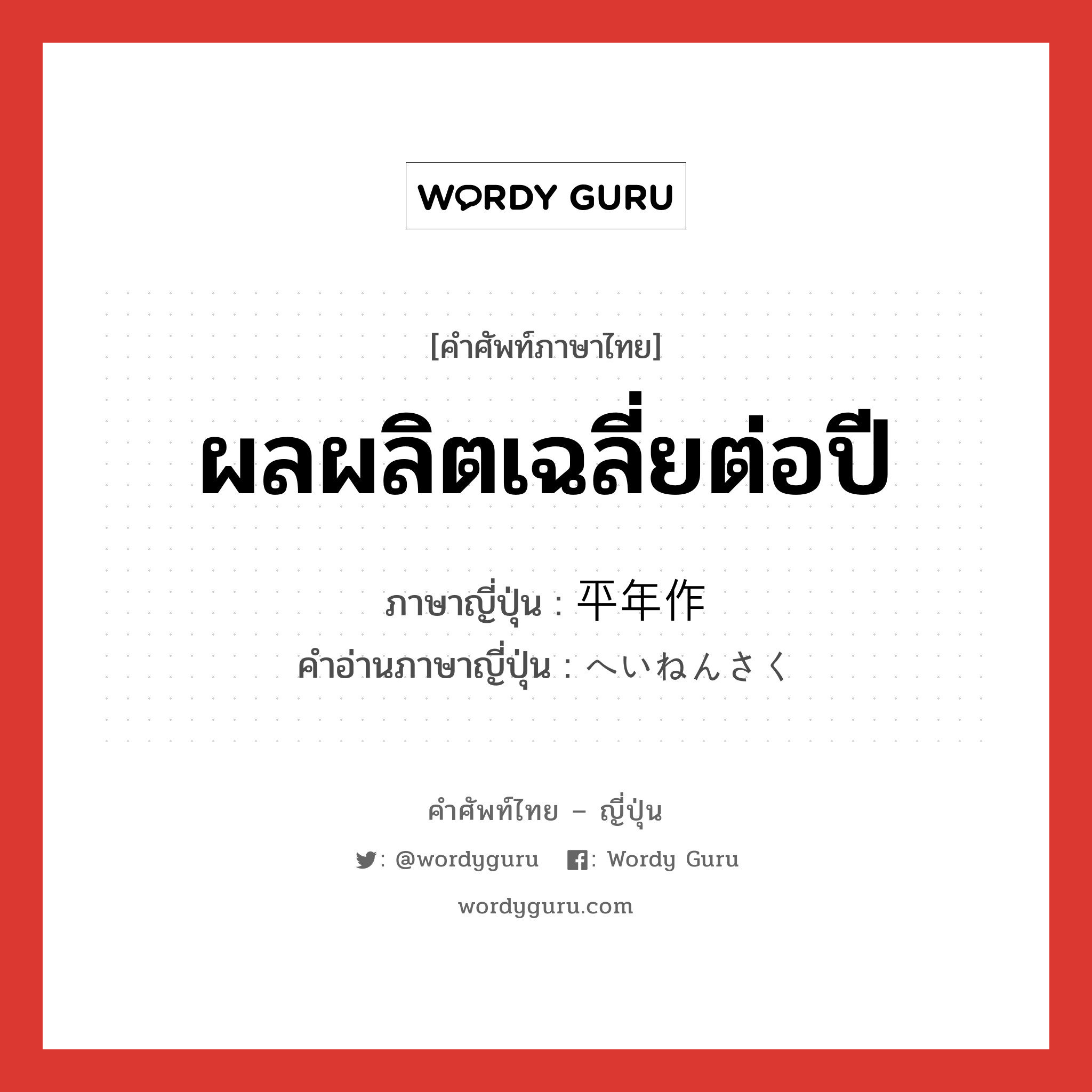 ผลผลิตเฉลี่ยต่อปี ภาษาญี่ปุ่นคืออะไร, คำศัพท์ภาษาไทย - ญี่ปุ่น ผลผลิตเฉลี่ยต่อปี ภาษาญี่ปุ่น 平年作 คำอ่านภาษาญี่ปุ่น へいねんさく หมวด n หมวด n