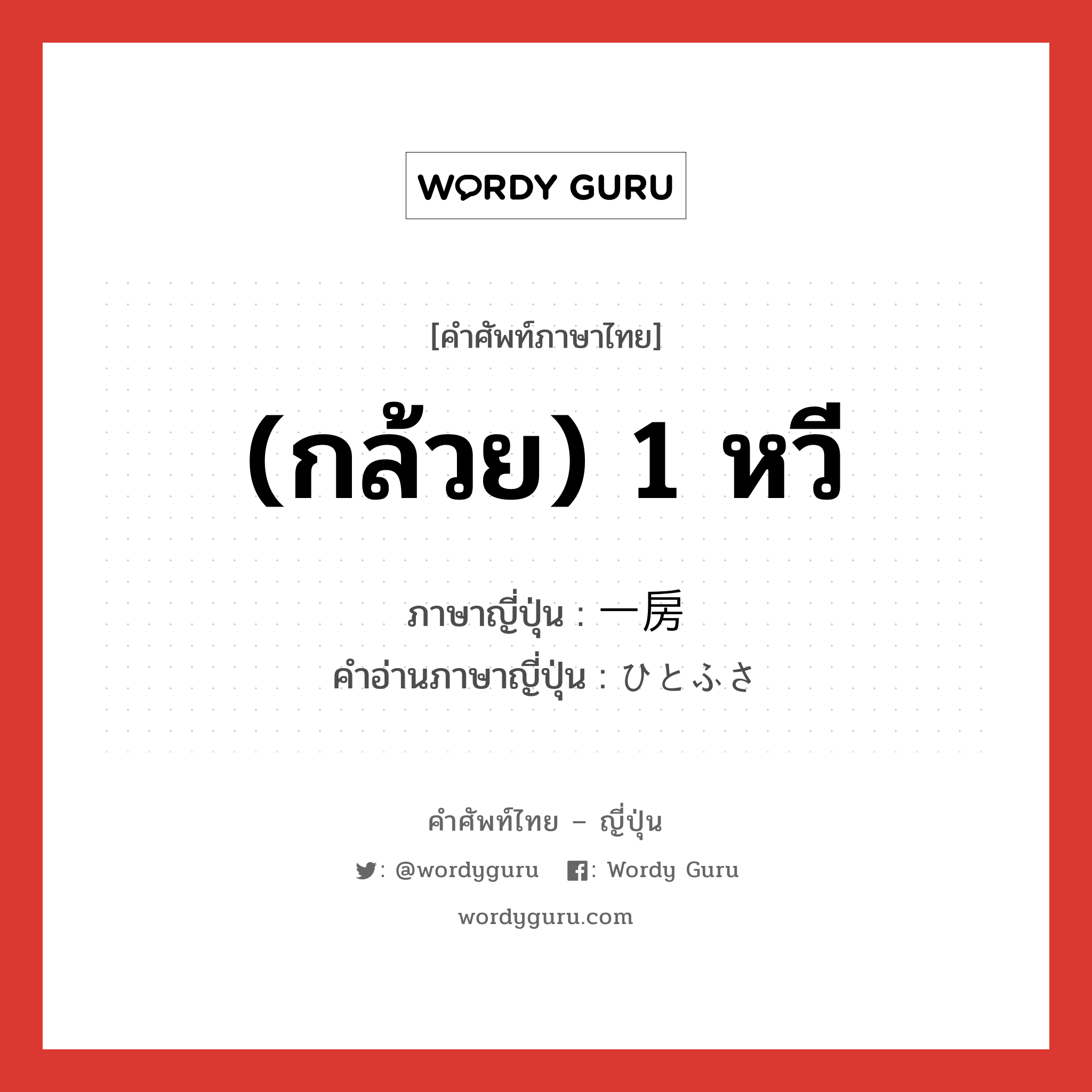 (กล้วย) 1 หวี ภาษาญี่ปุ่นคืออะไร, คำศัพท์ภาษาไทย - ญี่ปุ่น (กล้วย) 1 หวี ภาษาญี่ปุ่น 一房 คำอ่านภาษาญี่ปุ่น ひとふさ หมวด n หมวด n