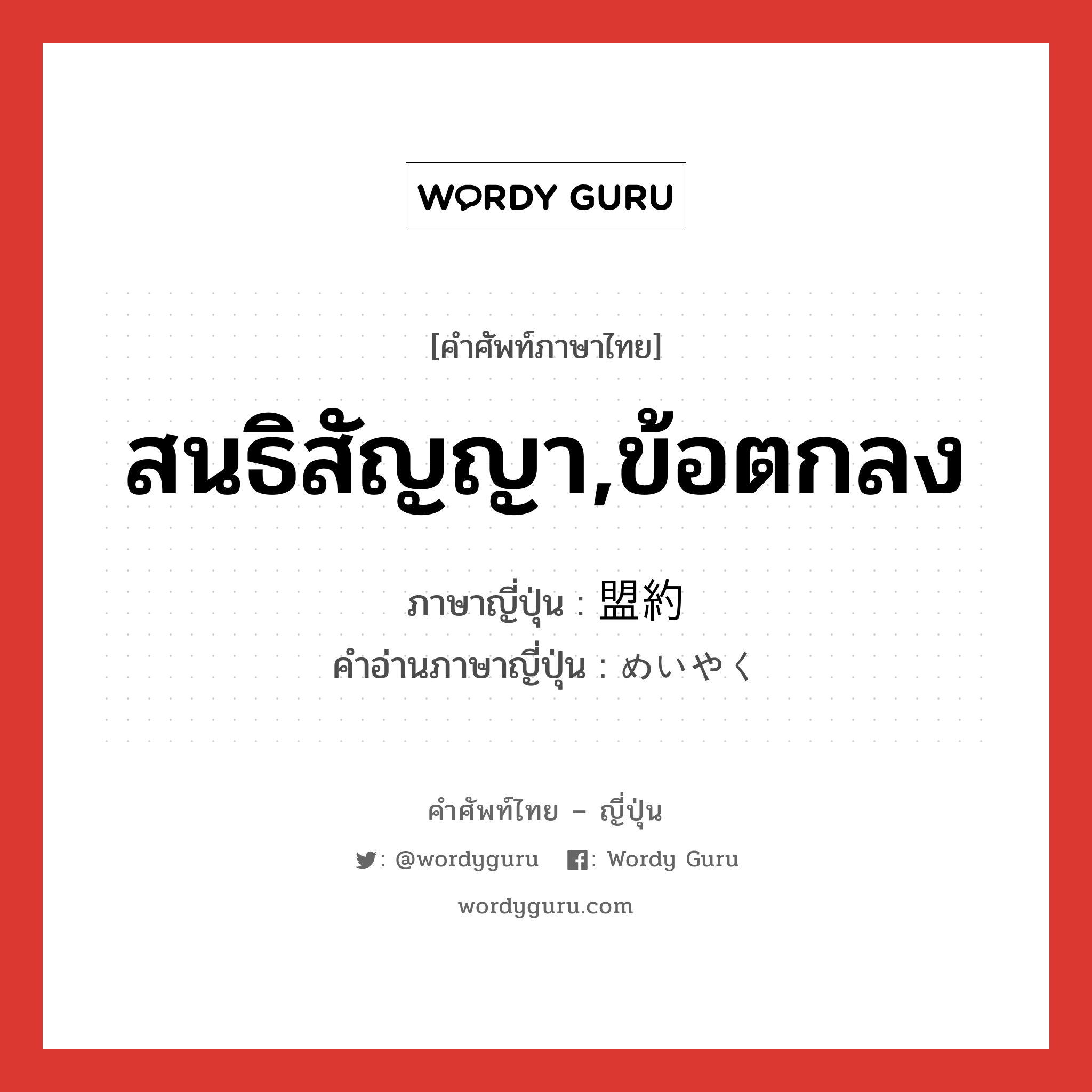 สนธิสัญญา,ข้อตกลง ภาษาญี่ปุ่นคืออะไร, คำศัพท์ภาษาไทย - ญี่ปุ่น สนธิสัญญา,ข้อตกลง ภาษาญี่ปุ่น 盟約 คำอ่านภาษาญี่ปุ่น めいやく หมวด n หมวด n