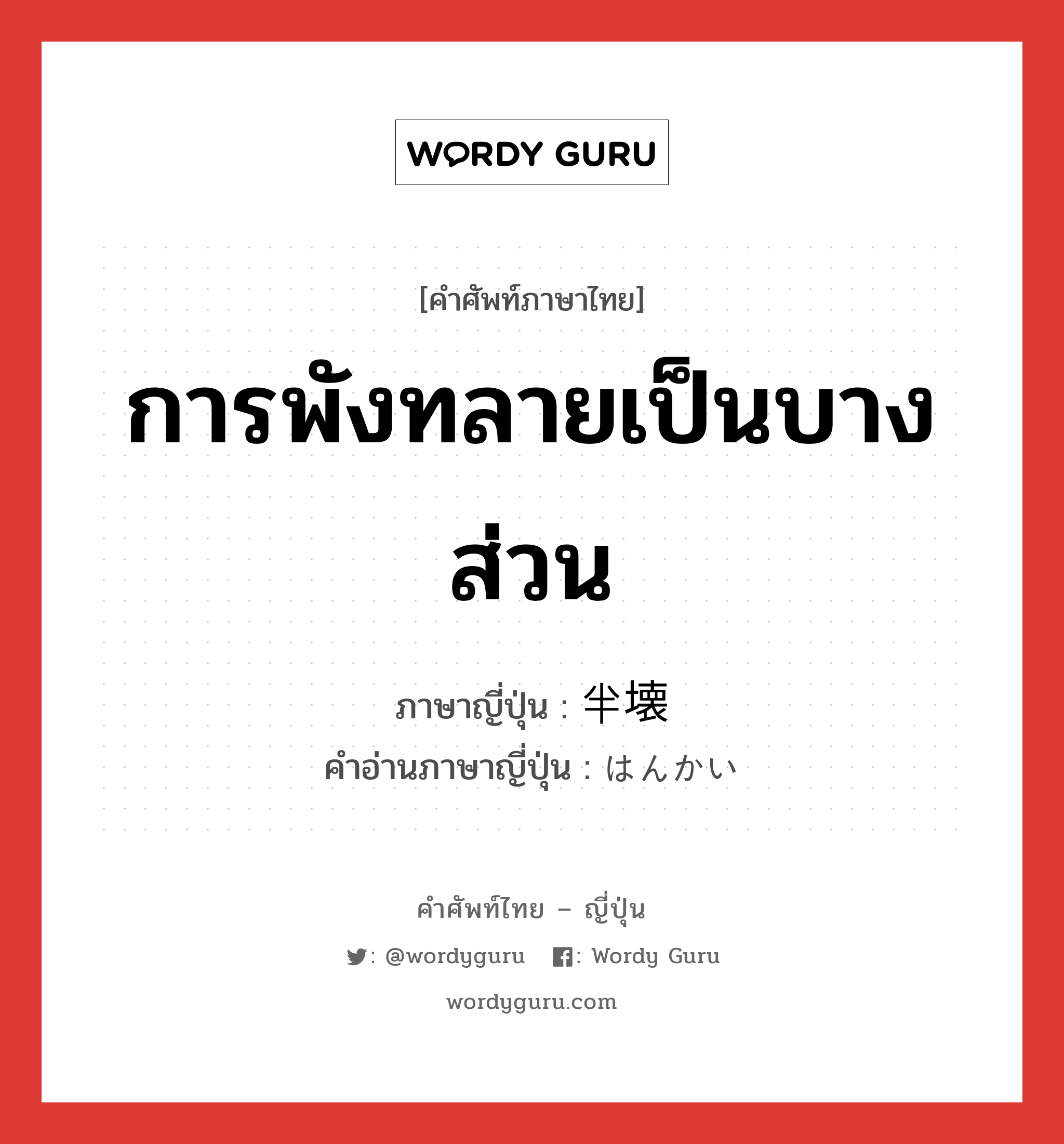 การพังทลายเป็นบางส่วน ภาษาญี่ปุ่นคืออะไร, คำศัพท์ภาษาไทย - ญี่ปุ่น การพังทลายเป็นบางส่วน ภาษาญี่ปุ่น 半壊 คำอ่านภาษาญี่ปุ่น はんかい หมวด n หมวด n