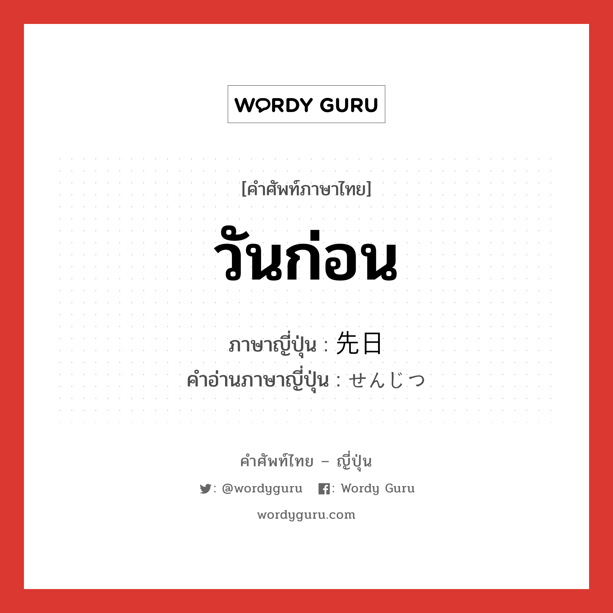 วันก่อน ภาษาญี่ปุ่นคืออะไร, คำศัพท์ภาษาไทย - ญี่ปุ่น วันก่อน ภาษาญี่ปุ่น 先日 คำอ่านภาษาญี่ปุ่น せんじつ หมวด n-adv หมวด n-adv