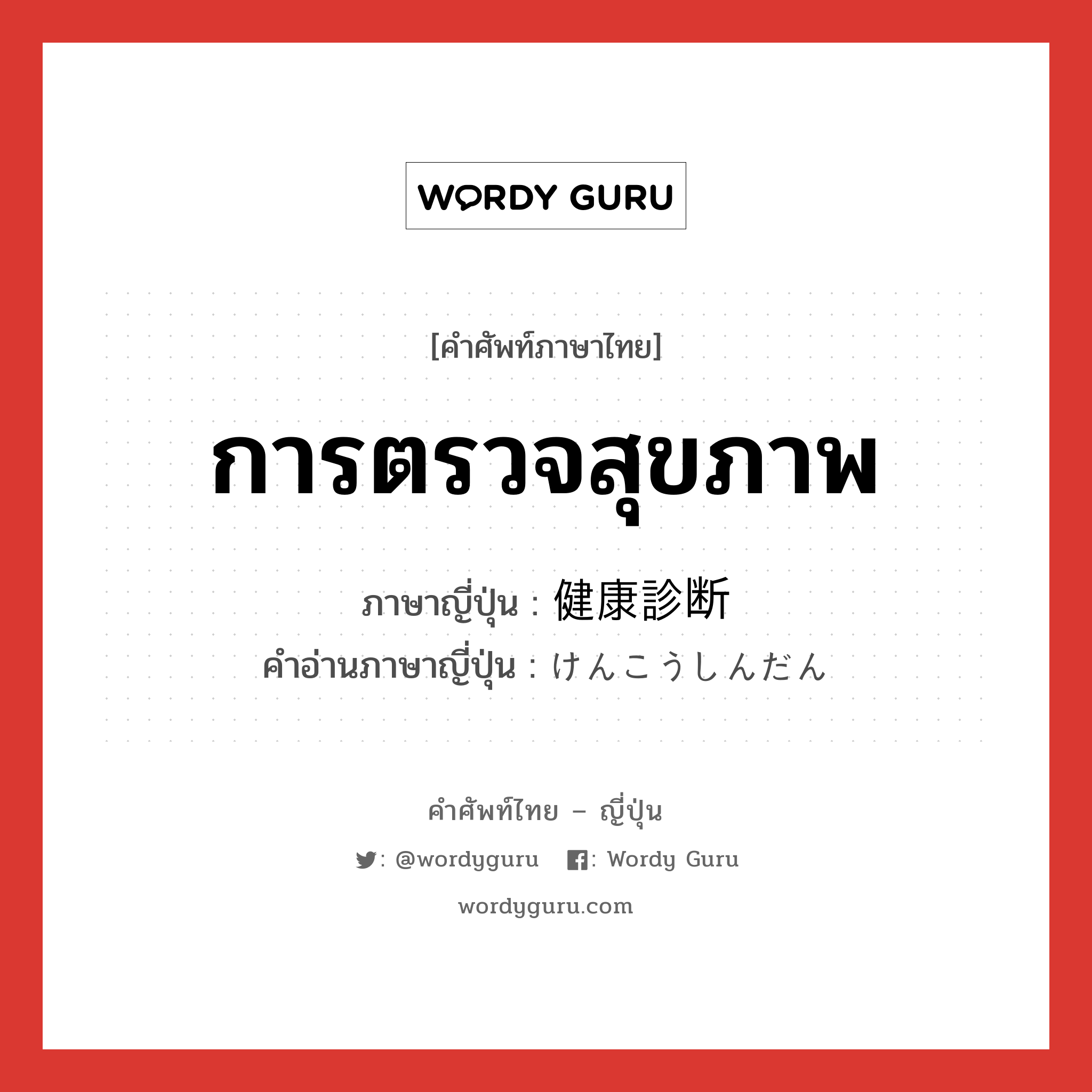 การตรวจสุขภาพ ภาษาญี่ปุ่นคืออะไร, คำศัพท์ภาษาไทย - ญี่ปุ่น การตรวจสุขภาพ ภาษาญี่ปุ่น 健康診断 คำอ่านภาษาญี่ปุ่น けんこうしんだん หมวด n หมวด n