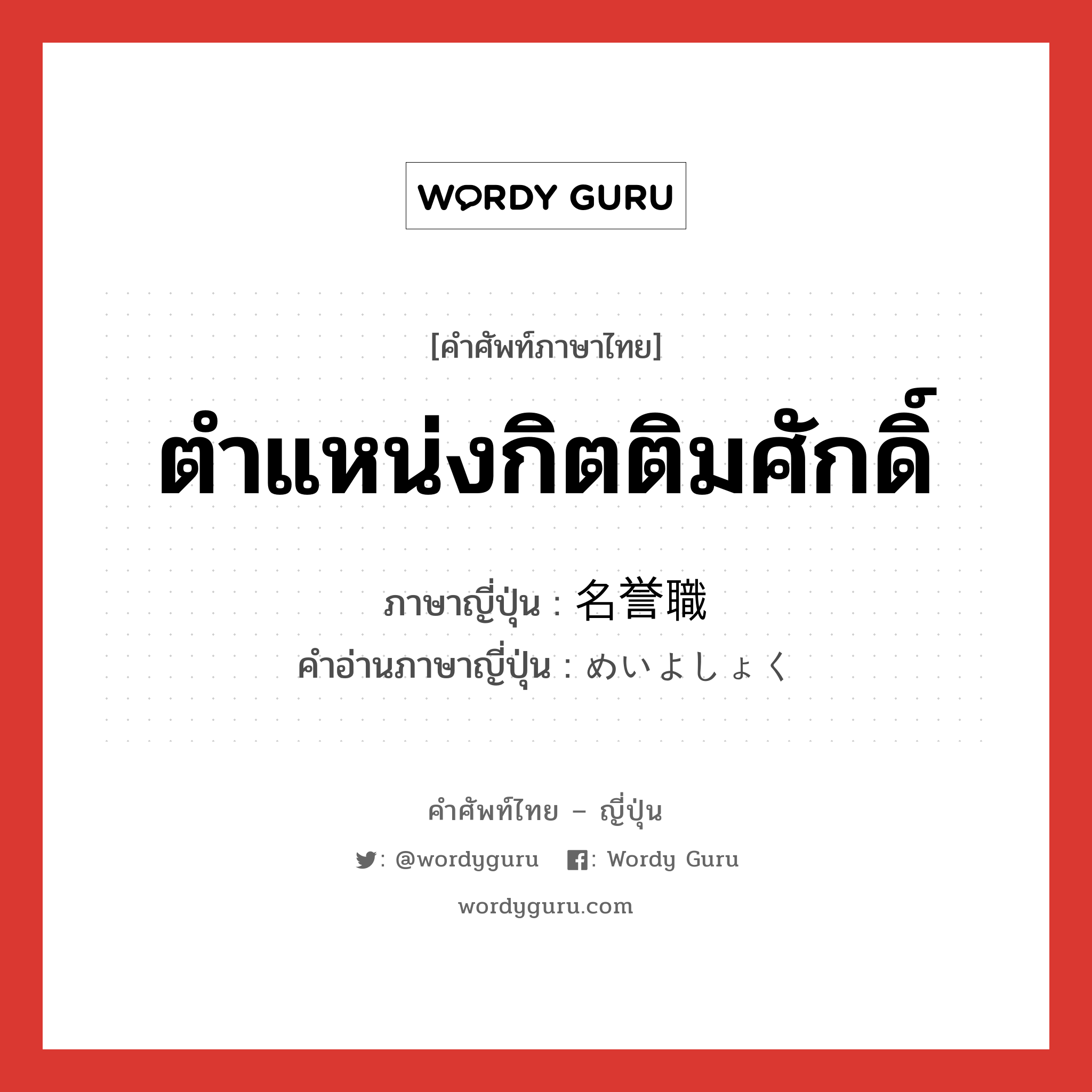 ตำแหน่งกิตติมศักดิ์ ภาษาญี่ปุ่นคืออะไร, คำศัพท์ภาษาไทย - ญี่ปุ่น ตำแหน่งกิตติมศักดิ์ ภาษาญี่ปุ่น 名誉職 คำอ่านภาษาญี่ปุ่น めいよしょく หมวด n หมวด n