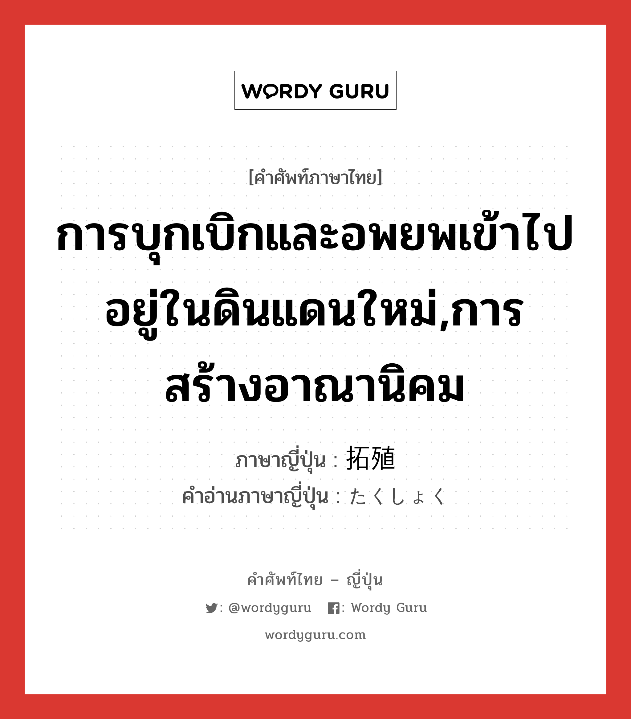 การบุกเบิกและอพยพเข้าไปอยู่ในดินแดนใหม่,การสร้างอาณานิคม ภาษาญี่ปุ่นคืออะไร, คำศัพท์ภาษาไทย - ญี่ปุ่น การบุกเบิกและอพยพเข้าไปอยู่ในดินแดนใหม่,การสร้างอาณานิคม ภาษาญี่ปุ่น 拓殖 คำอ่านภาษาญี่ปุ่น たくしょく หมวด n หมวด n