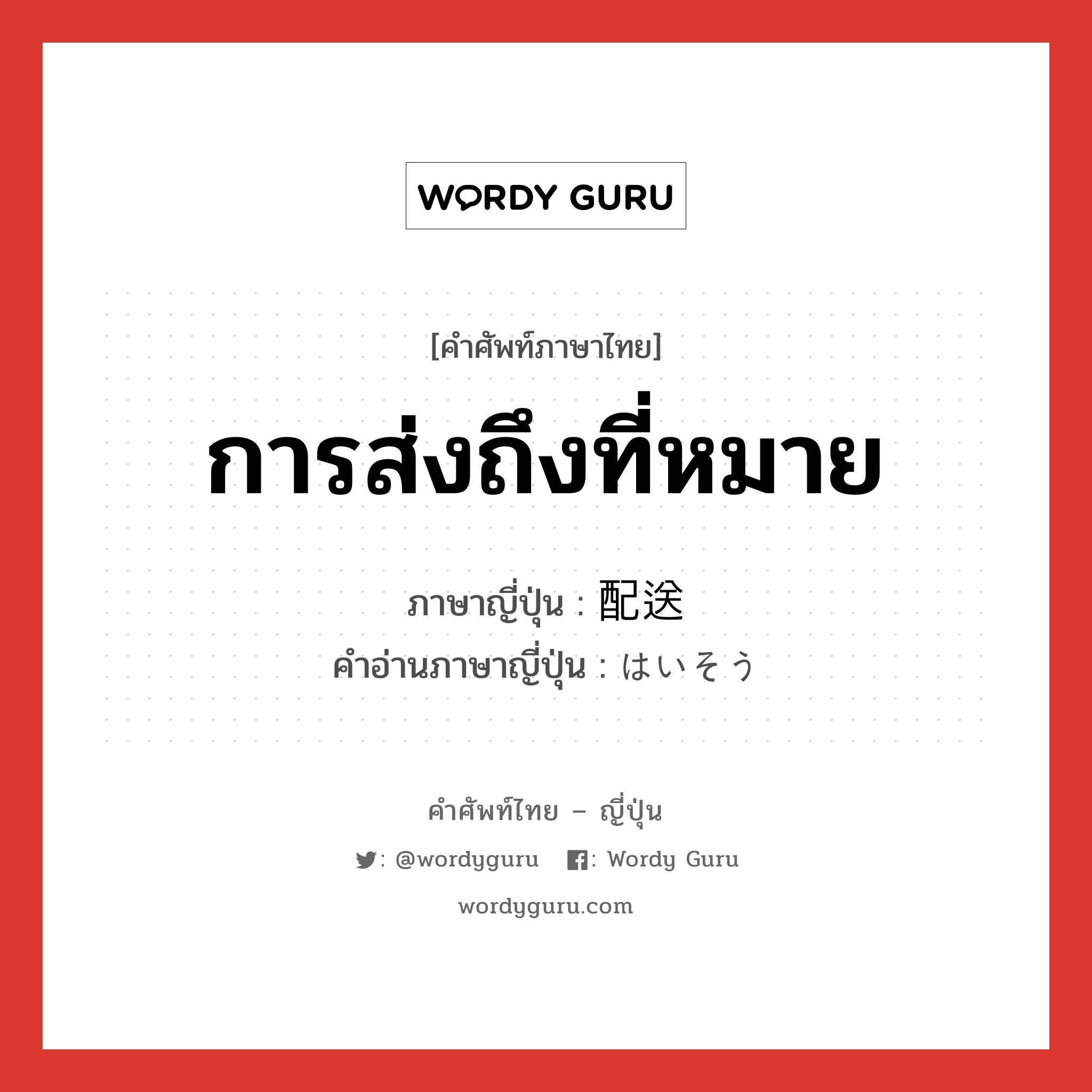 การส่งถึงที่หมาย ภาษาญี่ปุ่นคืออะไร, คำศัพท์ภาษาไทย - ญี่ปุ่น การส่งถึงที่หมาย ภาษาญี่ปุ่น 配送 คำอ่านภาษาญี่ปุ่น はいそう หมวด n หมวด n