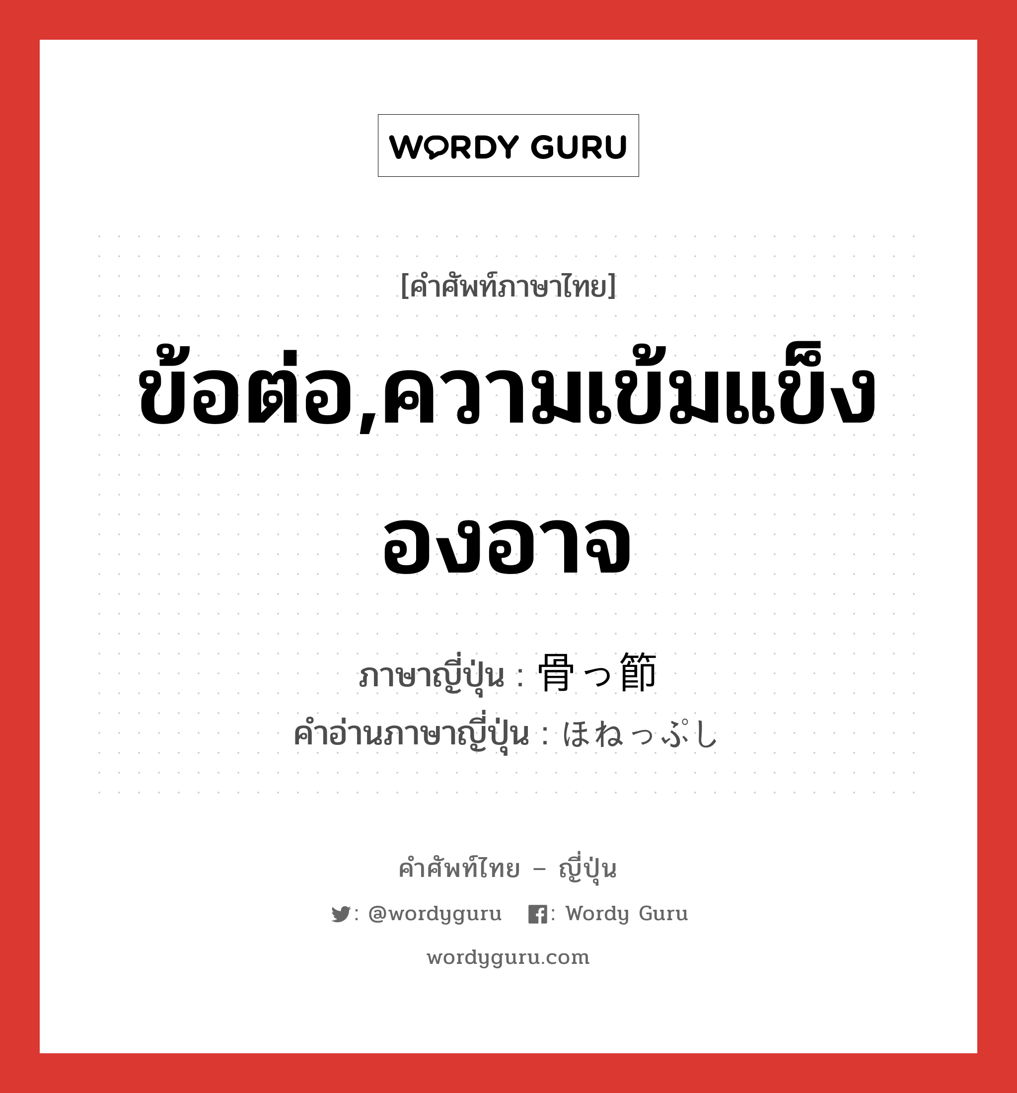 ข้อต่อ,ความเข้มแข็งองอาจ ภาษาญี่ปุ่นคืออะไร, คำศัพท์ภาษาไทย - ญี่ปุ่น ข้อต่อ,ความเข้มแข็งองอาจ ภาษาญี่ปุ่น 骨っ節 คำอ่านภาษาญี่ปุ่น ほねっぷし หมวด n หมวด n