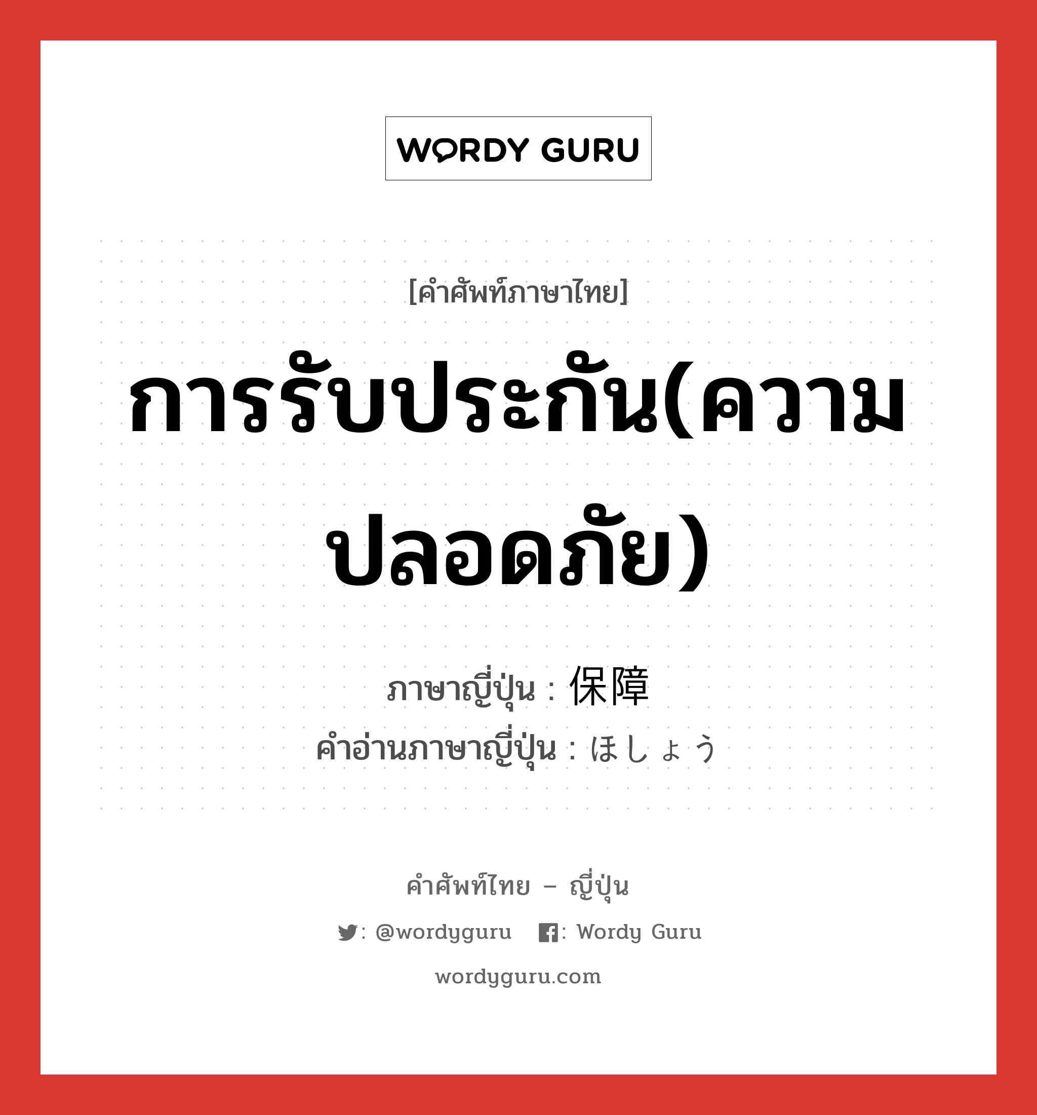 การรับประกัน(ความปลอดภัย) ภาษาญี่ปุ่นคืออะไร, คำศัพท์ภาษาไทย - ญี่ปุ่น การรับประกัน(ความปลอดภัย) ภาษาญี่ปุ่น 保障 คำอ่านภาษาญี่ปุ่น ほしょう หมวด n หมวด n