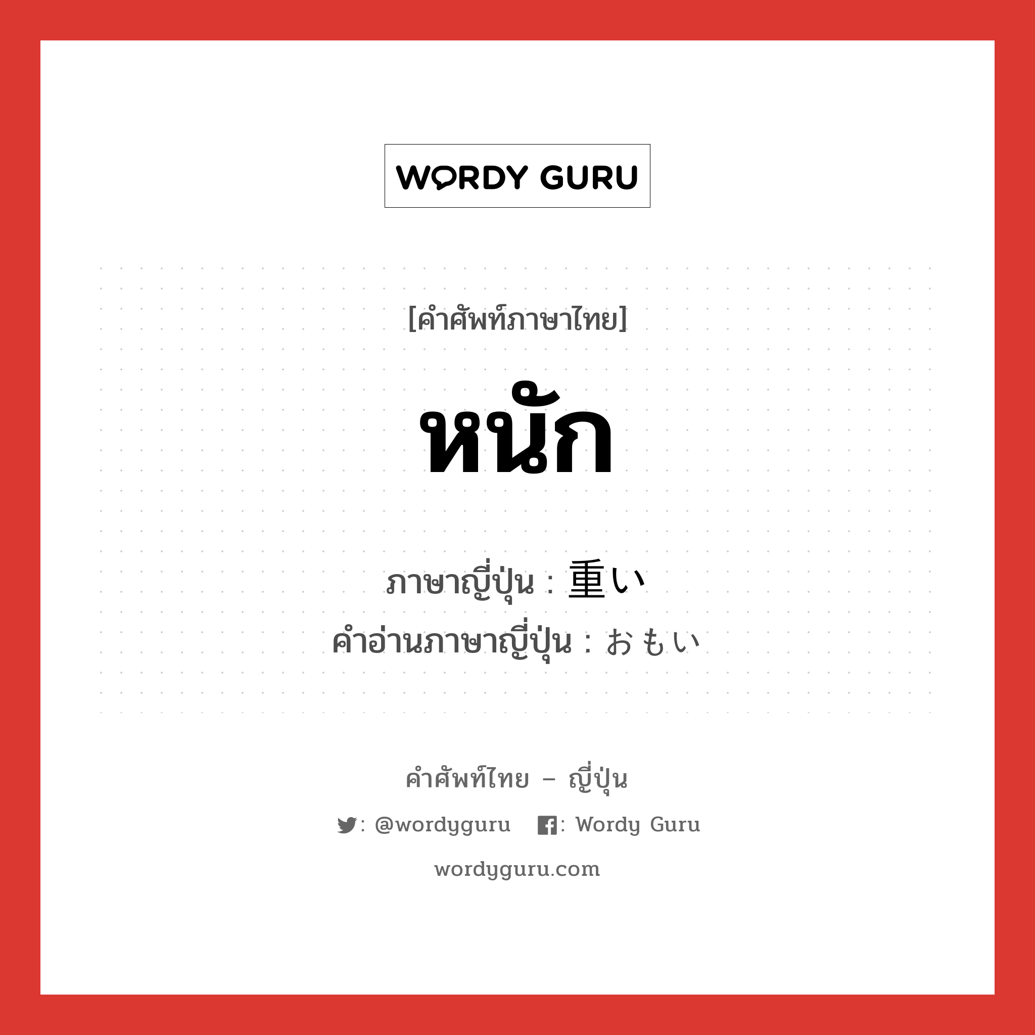 หนัก ภาษาญี่ปุ่นคืออะไร, คำศัพท์ภาษาไทย - ญี่ปุ่น หนัก ภาษาญี่ปุ่น 重い คำอ่านภาษาญี่ปุ่น おもい หมวด adj-i หมวด adj-i