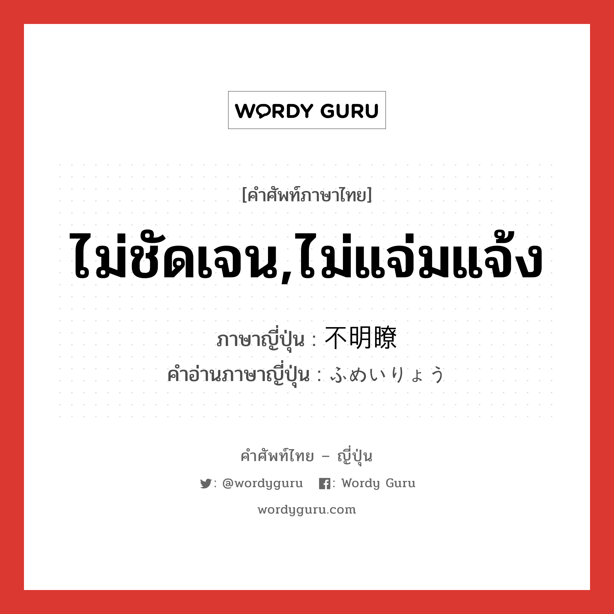 ไม่ชัดเจน,ไม่แจ่มแจ้ง ภาษาญี่ปุ่นคืออะไร, คำศัพท์ภาษาไทย - ญี่ปุ่น ไม่ชัดเจน,ไม่แจ่มแจ้ง ภาษาญี่ปุ่น 不明瞭 คำอ่านภาษาญี่ปุ่น ふめいりょう หมวด adj-na หมวด adj-na