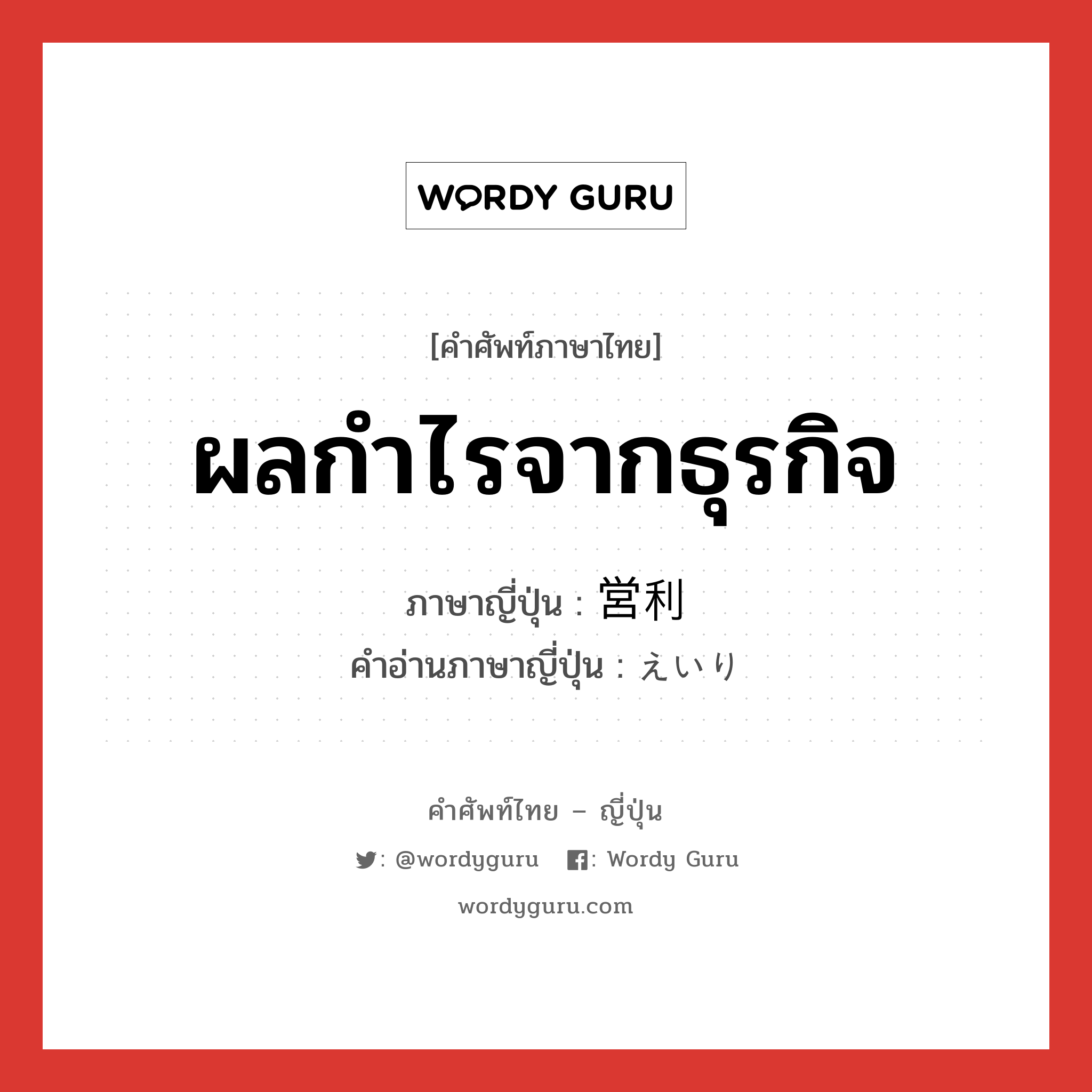 ผลกำไรจากธุรกิจ ภาษาญี่ปุ่นคืออะไร, คำศัพท์ภาษาไทย - ญี่ปุ่น ผลกำไรจากธุรกิจ ภาษาญี่ปุ่น 営利 คำอ่านภาษาญี่ปุ่น えいり หมวด n หมวด n