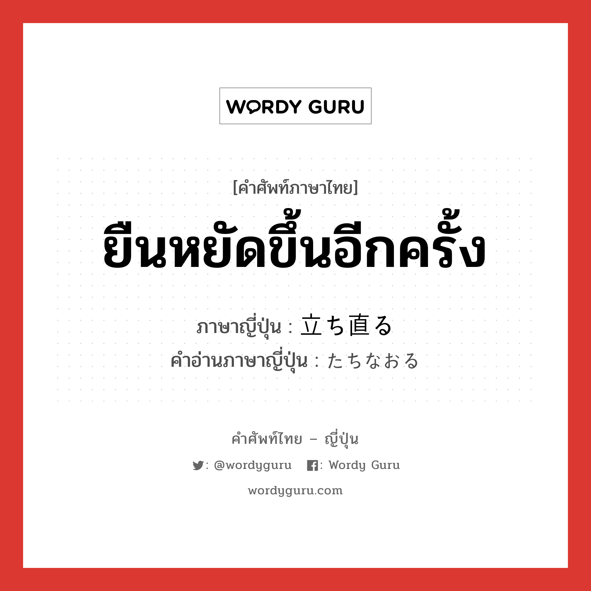 ยืนหยัดขึ้นอีกครั้ง ภาษาญี่ปุ่นคืออะไร, คำศัพท์ภาษาไทย - ญี่ปุ่น ยืนหยัดขึ้นอีกครั้ง ภาษาญี่ปุ่น 立ち直る คำอ่านภาษาญี่ปุ่น たちなおる หมวด v5r หมวด v5r