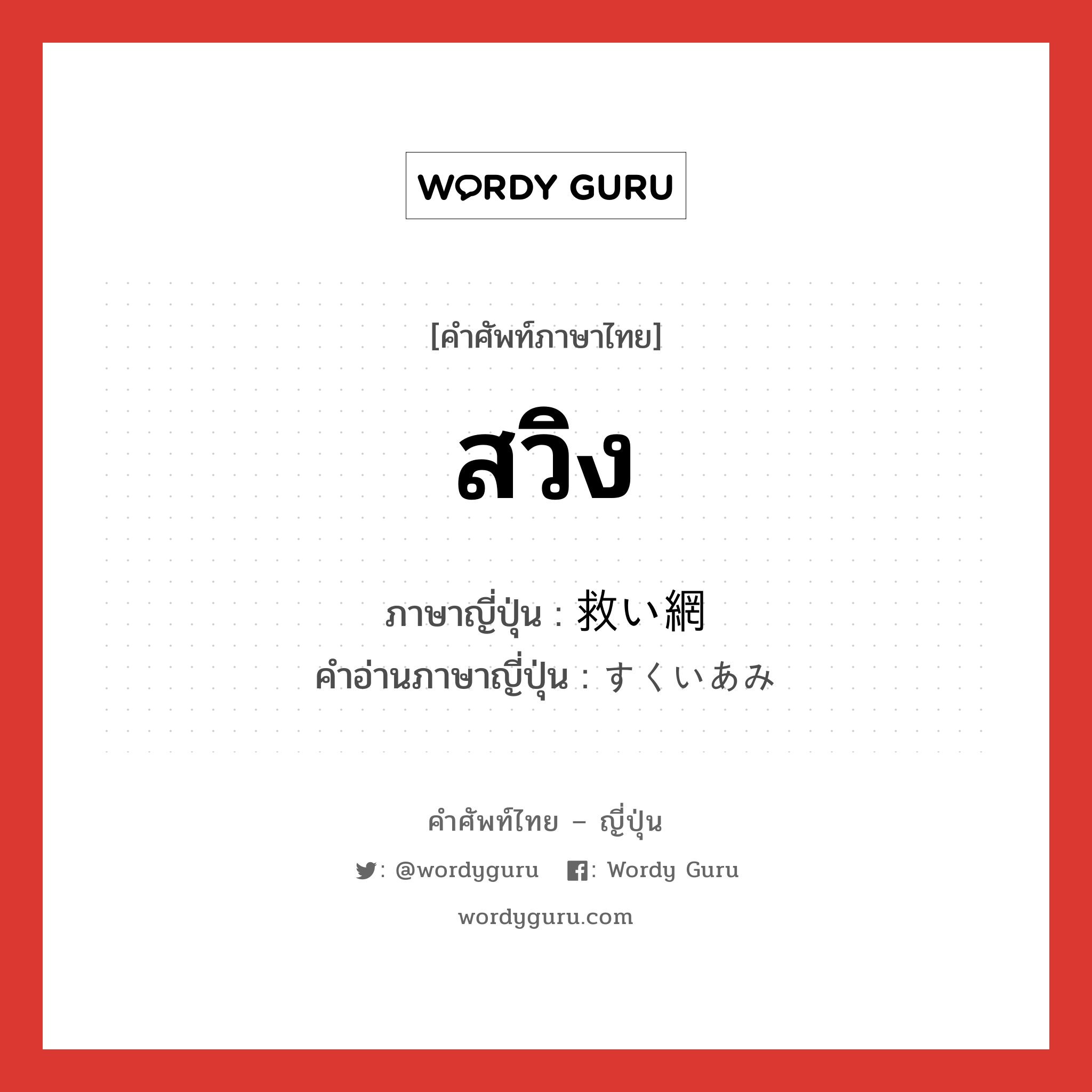 สวิง ภาษาญี่ปุ่นคืออะไร, คำศัพท์ภาษาไทย - ญี่ปุ่น สวิง ภาษาญี่ปุ่น 救い網 คำอ่านภาษาญี่ปุ่น すくいあみ หมวด n หมวด n