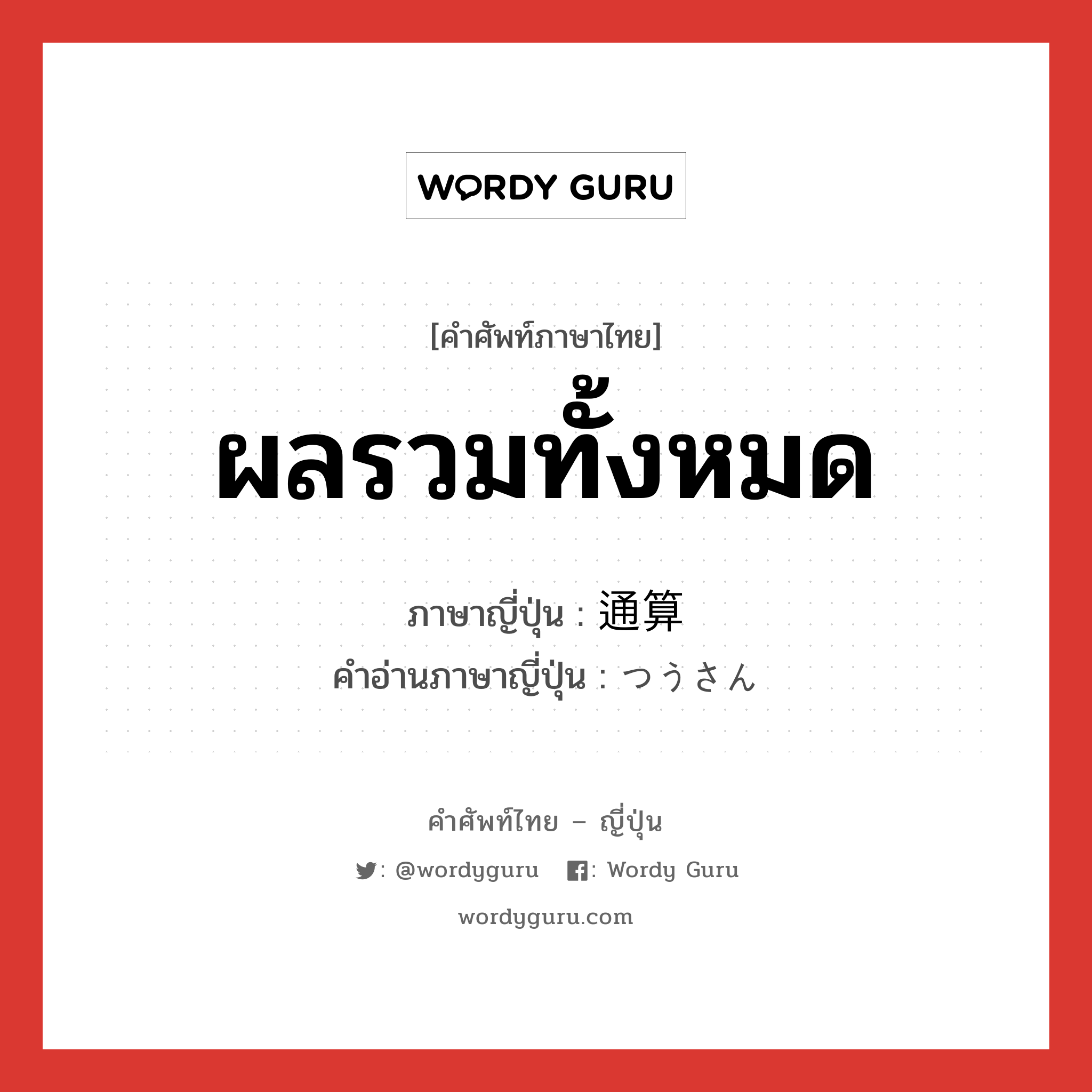 ผลรวมทั้งหมด ภาษาญี่ปุ่นคืออะไร, คำศัพท์ภาษาไทย - ญี่ปุ่น ผลรวมทั้งหมด ภาษาญี่ปุ่น 通算 คำอ่านภาษาญี่ปุ่น つうさん หมวด n หมวด n