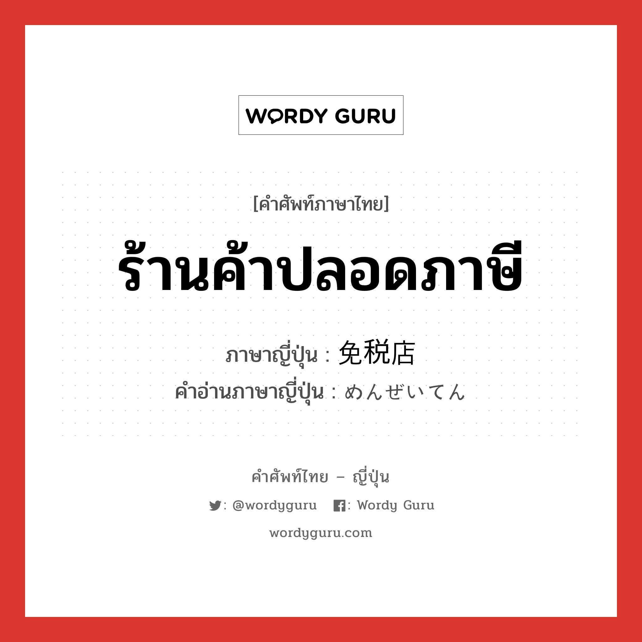 ร้านค้าปลอดภาษี ภาษาญี่ปุ่นคืออะไร, คำศัพท์ภาษาไทย - ญี่ปุ่น ร้านค้าปลอดภาษี ภาษาญี่ปุ่น 免税店 คำอ่านภาษาญี่ปุ่น めんぜいてん หมวด n หมวด n