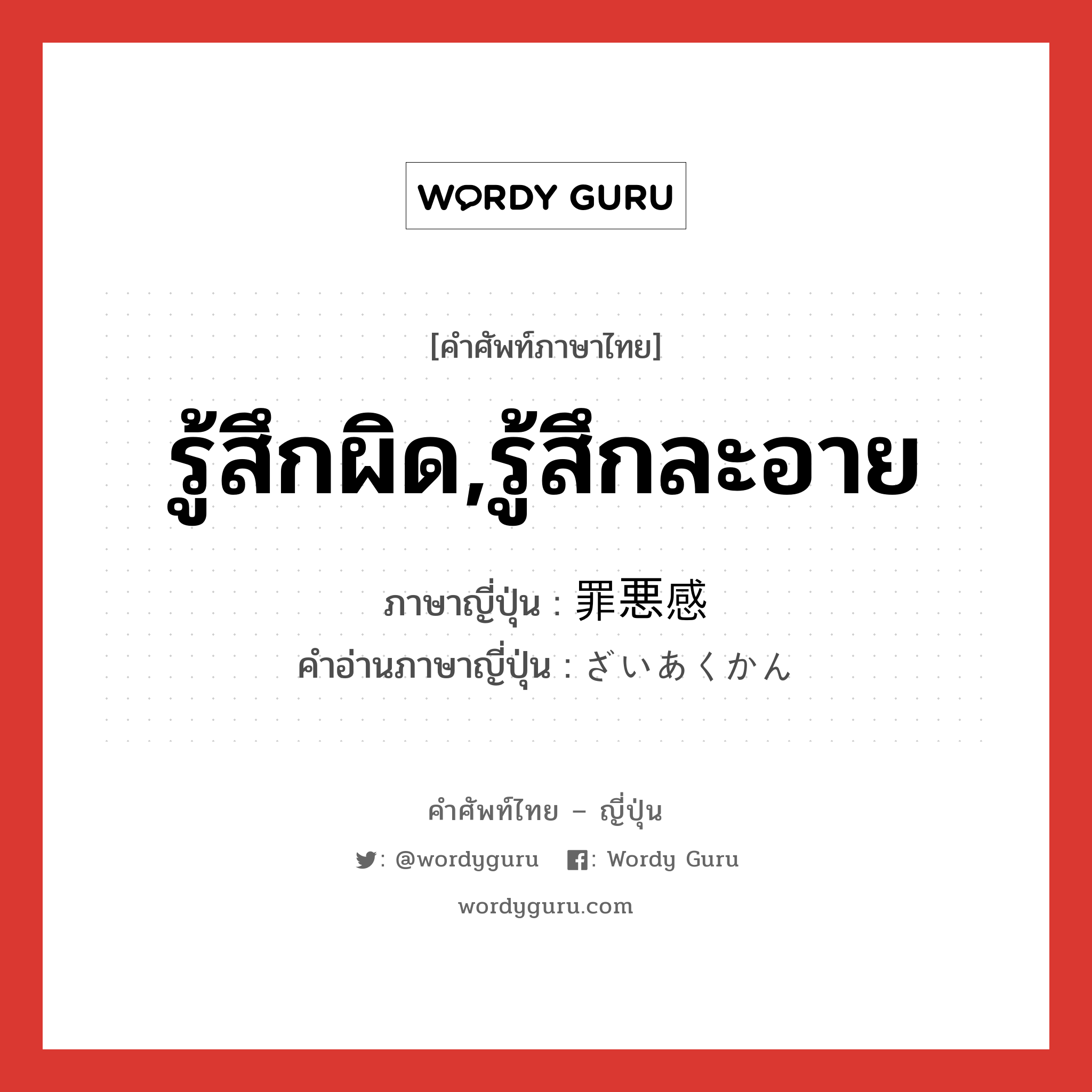 รู้สึกผิด,รู้สึกละอาย ภาษาญี่ปุ่นคืออะไร, คำศัพท์ภาษาไทย - ญี่ปุ่น รู้สึกผิด,รู้สึกละอาย ภาษาญี่ปุ่น 罪悪感 คำอ่านภาษาญี่ปุ่น ざいあくかん หมวด n หมวด n