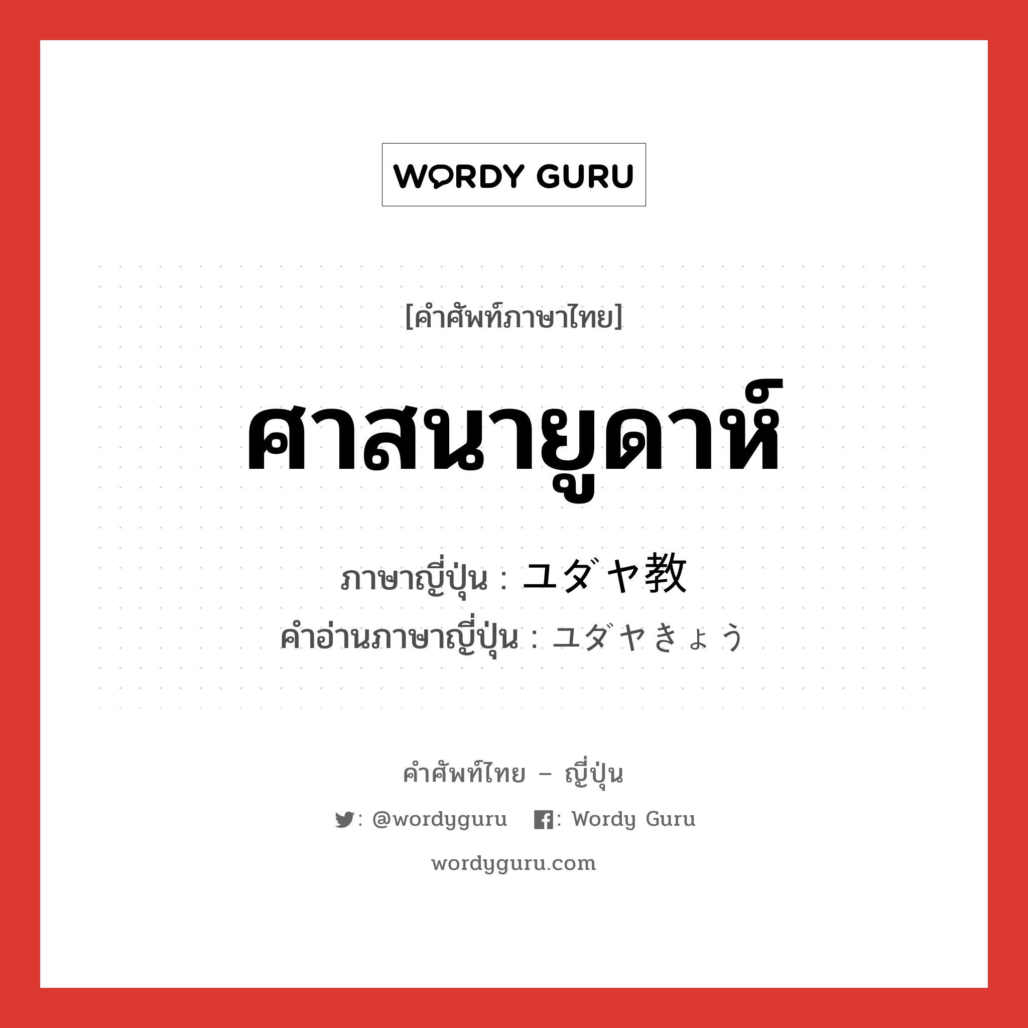 ศาสนายูดาห์ ภาษาญี่ปุ่นคืออะไร, คำศัพท์ภาษาไทย - ญี่ปุ่น ศาสนายูดาห์ ภาษาญี่ปุ่น ユダヤ教 คำอ่านภาษาญี่ปุ่น ユダヤきょう หมวด n หมวด n