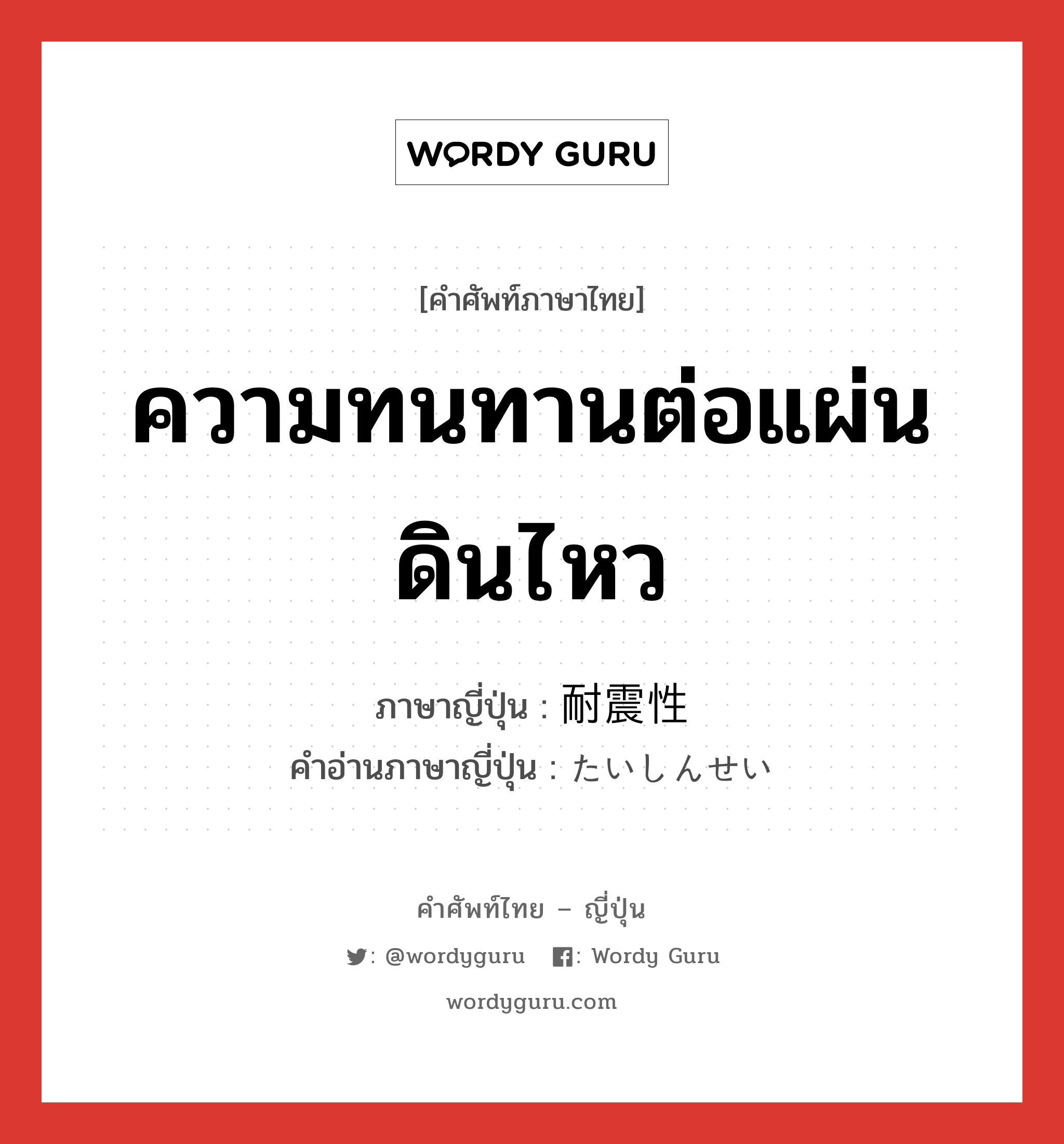 ความทนทานต่อแผ่นดินไหว ภาษาญี่ปุ่นคืออะไร, คำศัพท์ภาษาไทย - ญี่ปุ่น ความทนทานต่อแผ่นดินไหว ภาษาญี่ปุ่น 耐震性 คำอ่านภาษาญี่ปุ่น たいしんせい หมวด adj-no หมวด adj-no