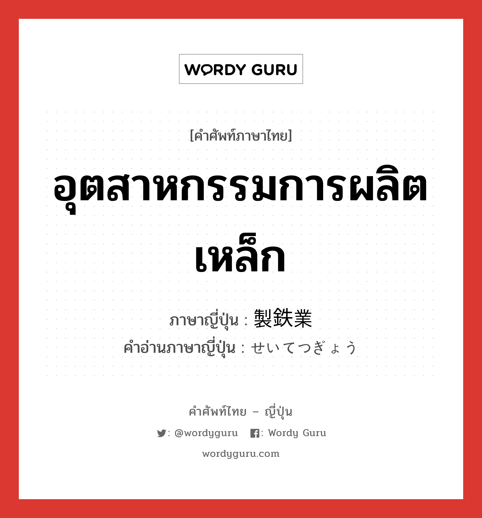 อุตสาหกรรมการผลิตเหล็ก ภาษาญี่ปุ่นคืออะไร, คำศัพท์ภาษาไทย - ญี่ปุ่น อุตสาหกรรมการผลิตเหล็ก ภาษาญี่ปุ่น 製鉄業 คำอ่านภาษาญี่ปุ่น せいてつぎょう หมวด n หมวด n